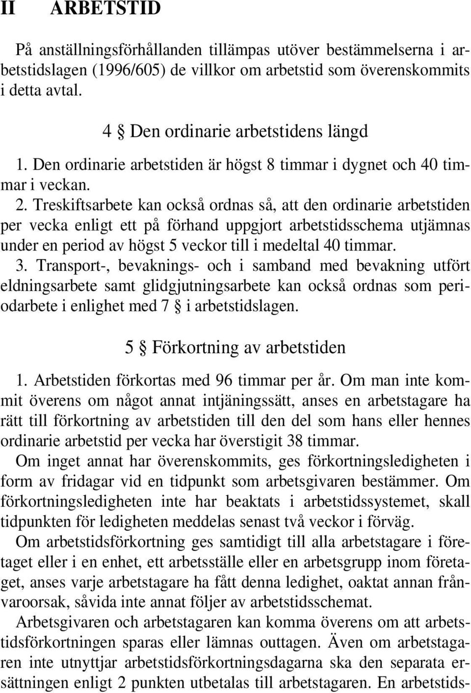 Treskiftsarbete kan också ordnas så, att den ordinarie arbetstiden per vecka enligt ett på förhand uppgjort arbetstidsschema utjämnas under en period av högst 5 veckor till i medeltal 40 timmar. 3.