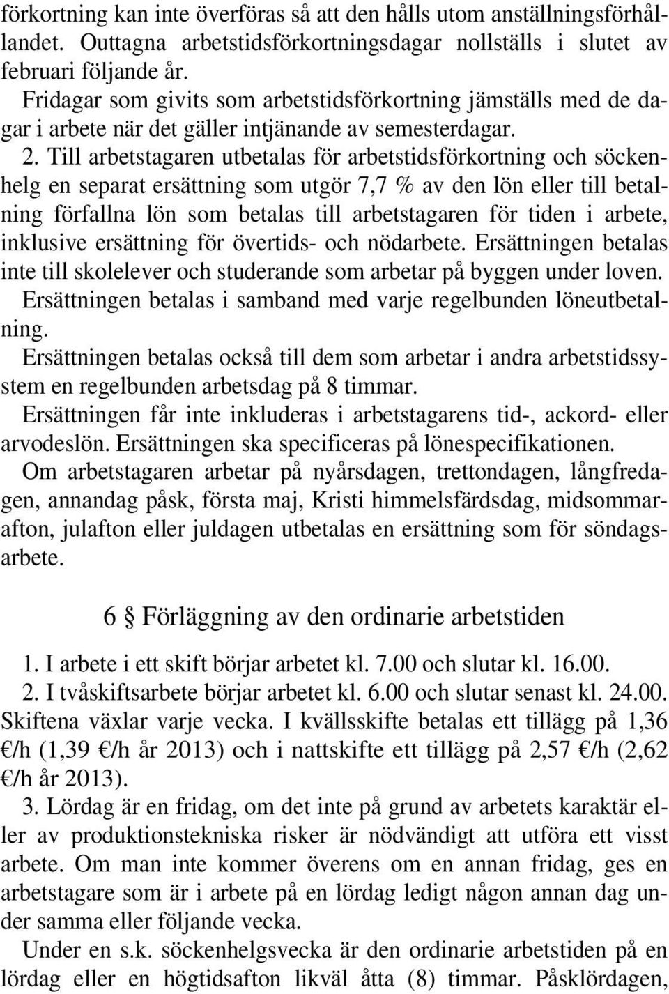 Till arbetstagaren utbetalas för arbetstidsförkortning och söckenhelg en separat ersättning som utgör 7,7 % av den lön eller till betalning förfallna lön som betalas till arbetstagaren för tiden i