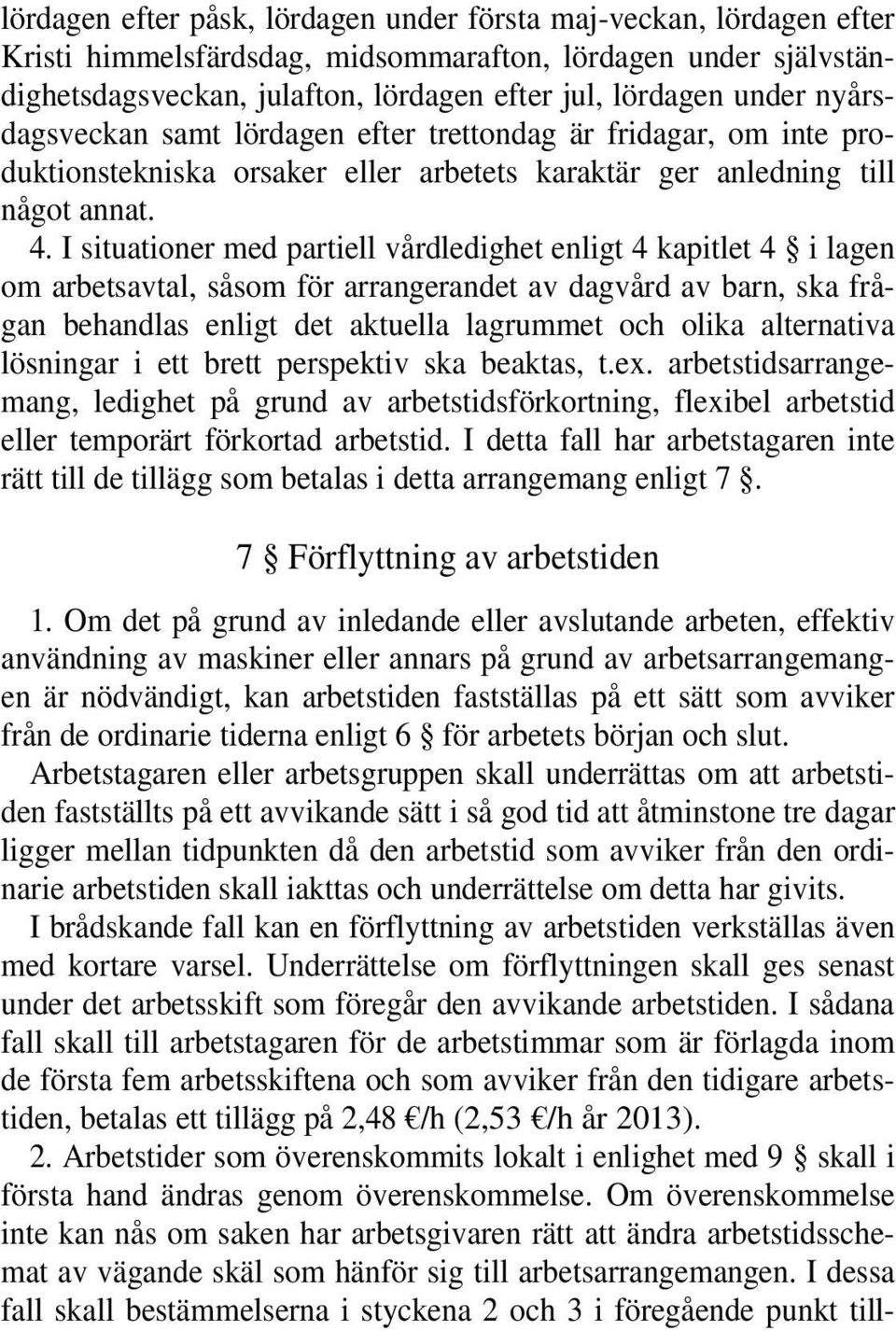 I situationer med partiell vårdledighet enligt 4 kapitlet 4 i lagen om arbetsavtal, såsom för arrangerandet av dagvård av barn, ska frågan behandlas enligt det aktuella lagrummet och olika