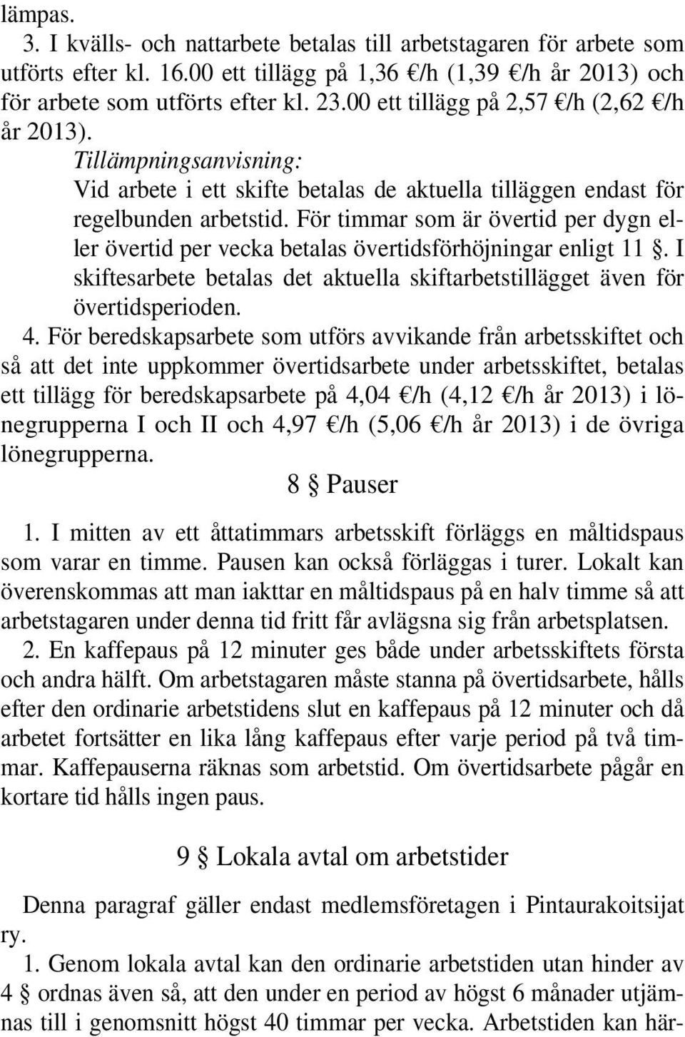 För timmar som är övertid per dygn eller övertid per vecka betalas övertidsförhöjningar enligt 11. I skiftesarbete betalas det aktuella skiftarbetstillägget även för övertidsperioden. 4.