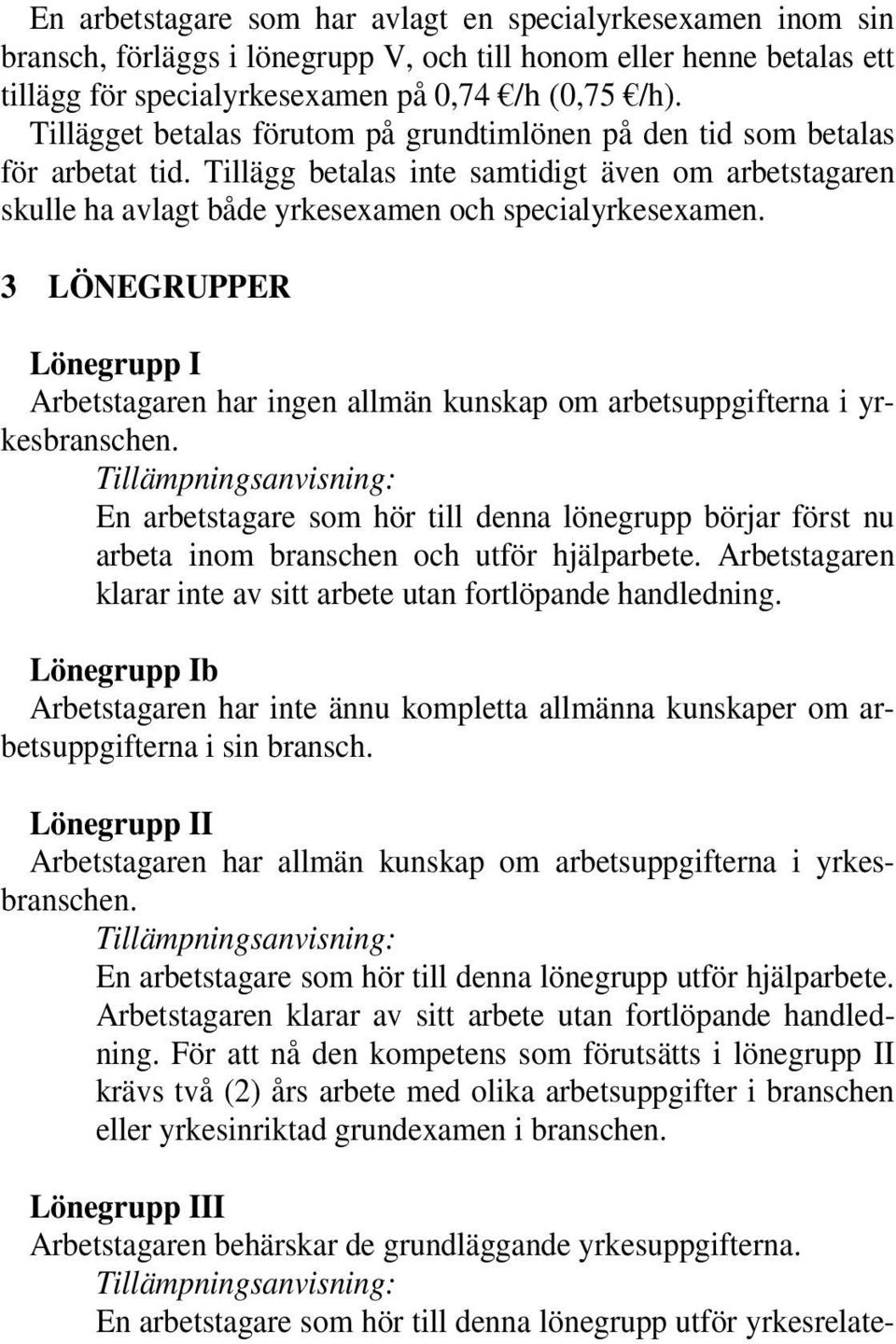 3 LÖNEGRUPPER Lönegrupp I Arbetstagaren har ingen allmän kunskap om arbetsuppgifterna i yrkesbranschen.