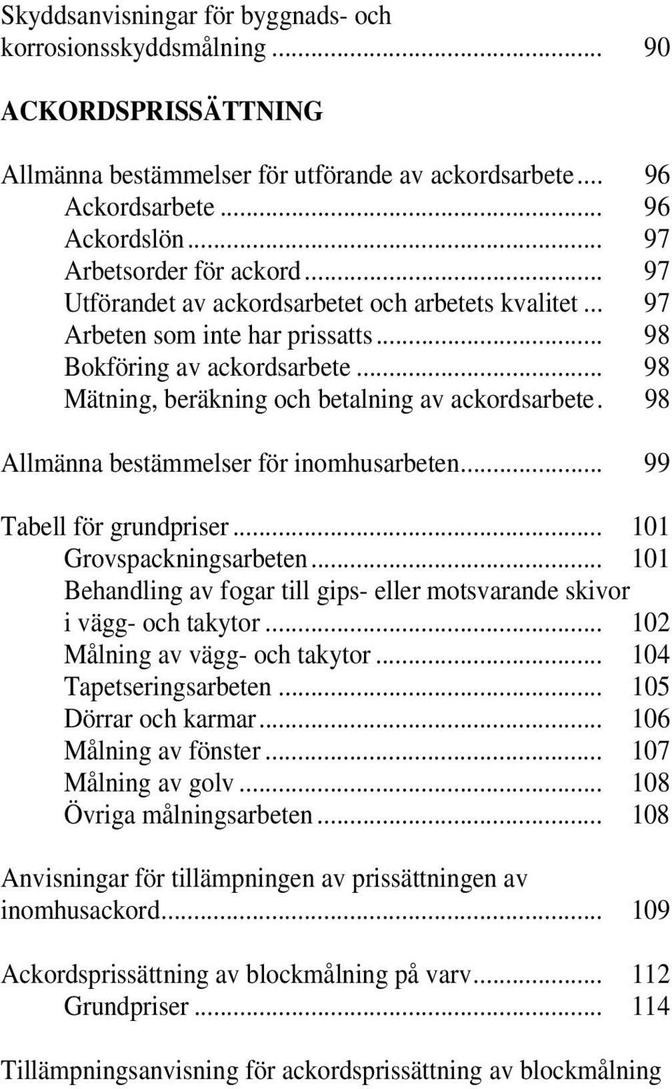 .. 98 Mätning, beräkning och betalning av ackordsarbete. 98 Allmänna bestämmelser för inomhusarbeten... 99 Tabell för grundpriser... 101 Grovspackningsarbeten.