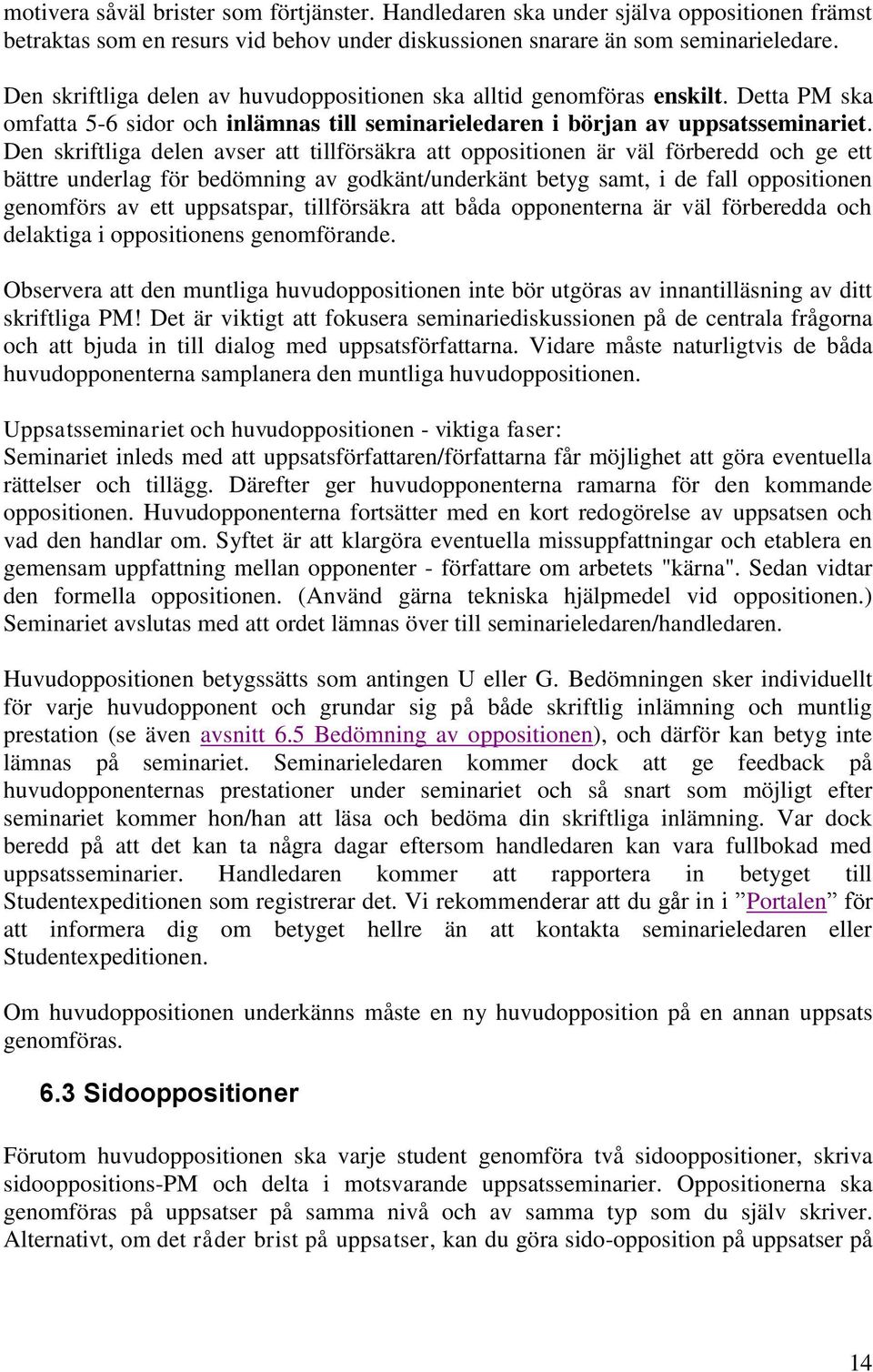 Den skriftliga delen avser att tillförsäkra att oppositionen är väl förberedd och ge ett bättre underlag för bedömning av godkänt/underkänt betyg samt, i de fall oppositionen genomförs av ett