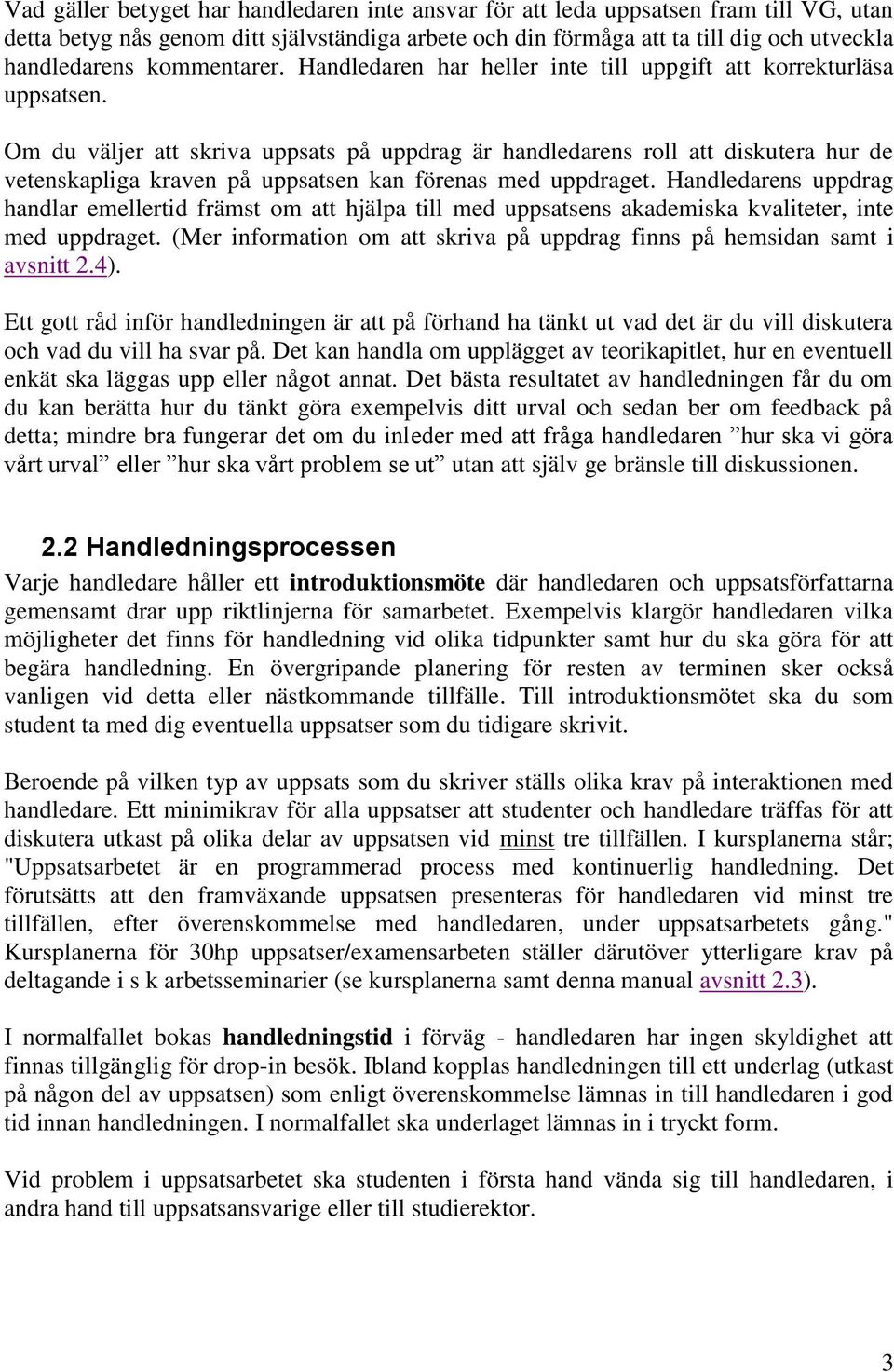 Om du väljer att skriva uppsats på uppdrag är handledarens roll att diskutera hur de vetenskapliga kraven på uppsatsen kan förenas med uppdraget.