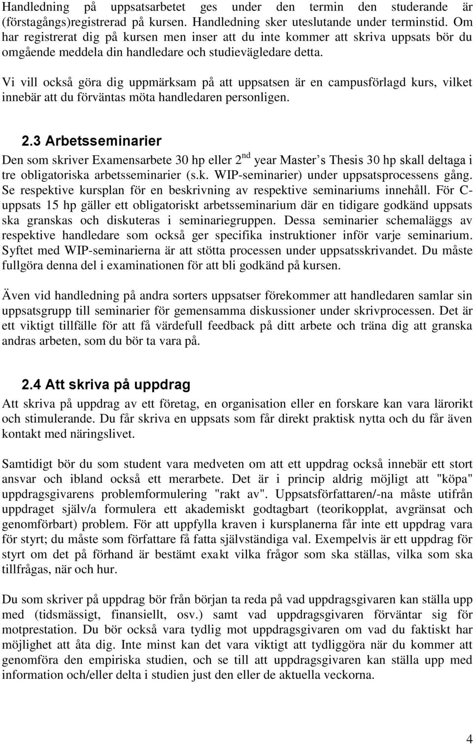 Vi vill också göra dig uppmärksam på att uppsatsen är en campusförlagd kurs, vilket innebär att du förväntas möta handledaren personligen. 2.