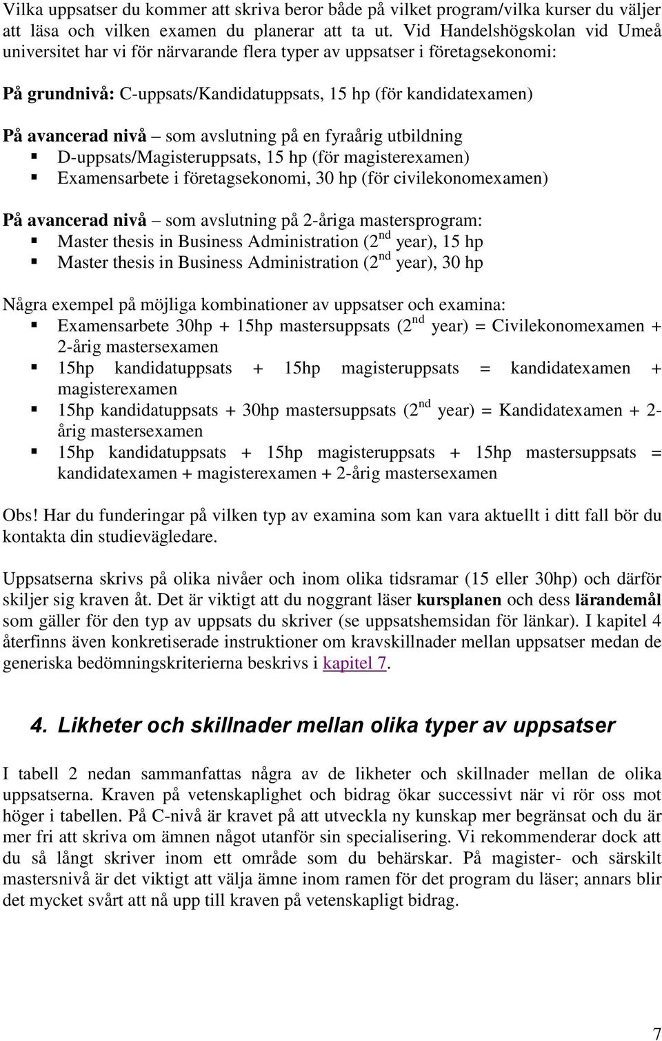 avslutning på en fyraårig utbildning D-uppsats/Magisteruppsats, 15 hp (för magisterexamen) Examensarbete i företagsekonomi, 30 hp (för civilekonomexamen) På avancerad nivå som avslutning på 2-åriga