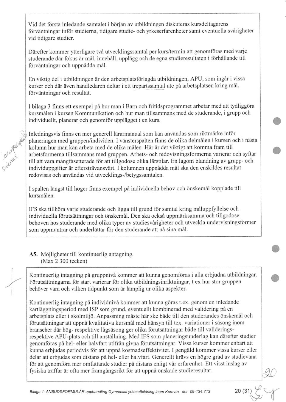 . innehall, upplägg och de egna studieresultaten i förhållande till förväntningar och uppnådda mål. En viktig del i utbildningen är den arbetsplatsfdrlagda utbildningen. APU.