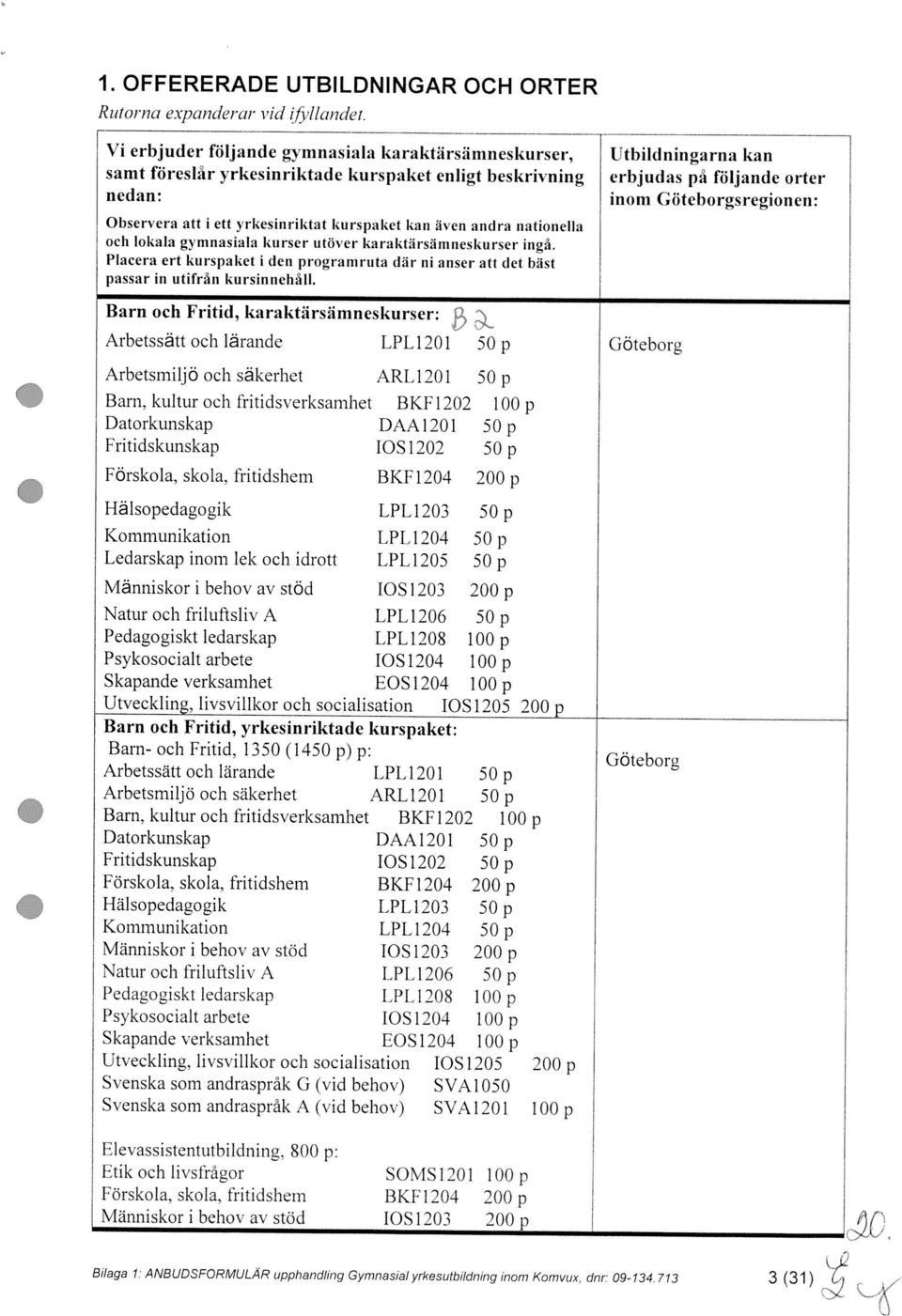 erbjudas pa följande orter Vi erbjuder följande gymnasiala karaktärsämneskurser, ttbildningarna kan Bilaga 1: ANBUDSFORMULÄR upphandling Gymnasial yrkesutbildning inom Komvux.