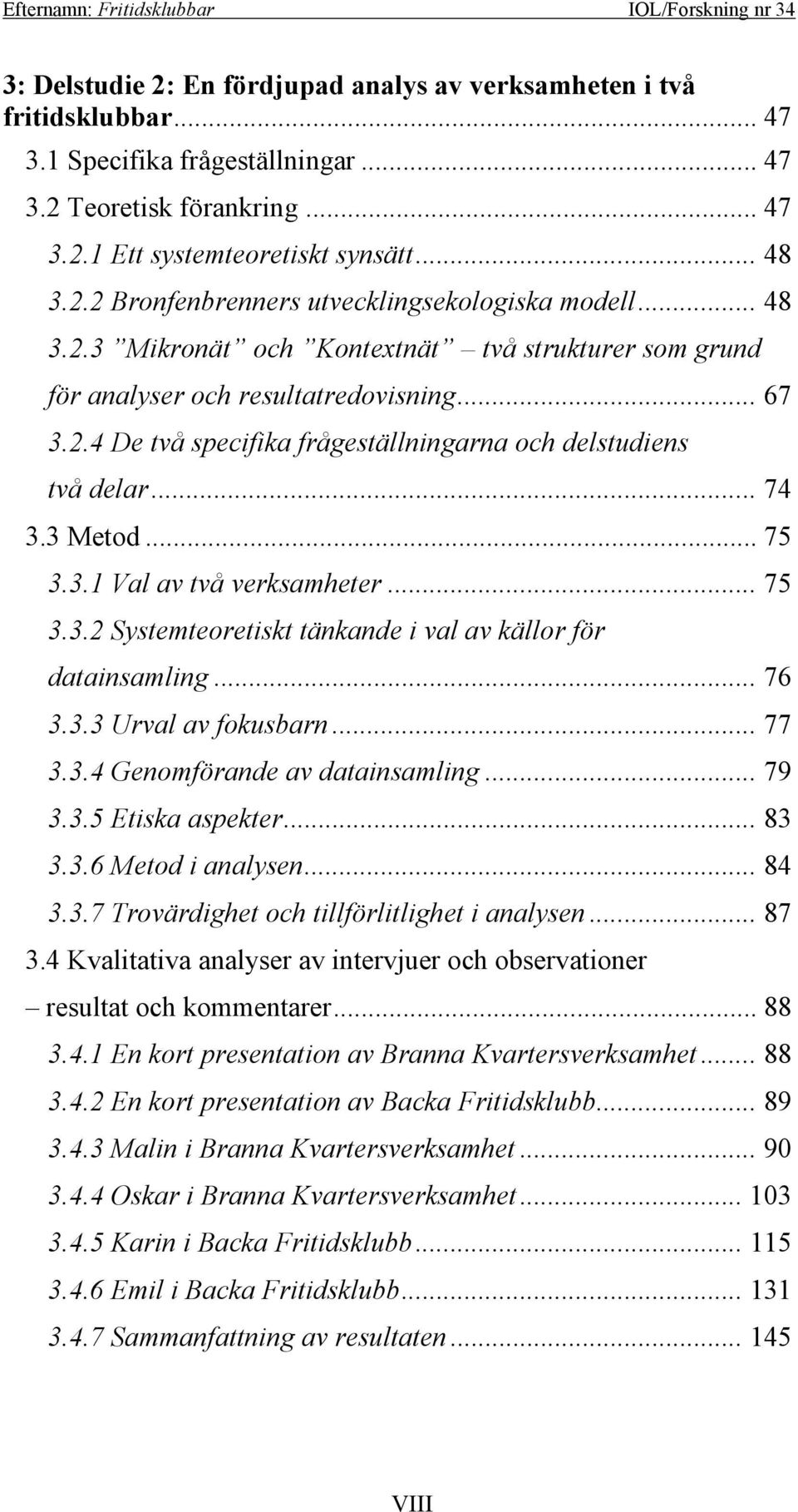 .. 75 3.3.2 Systemteoretiskt tänkande i val av källor för datainsamling... 76 3.3.3 Urval av fokusbarn... 77 3.3.4 Genomförande av datainsamling... 79 3.3.5 Etiska aspekter... 83 3.3.6 Metod i analysen.