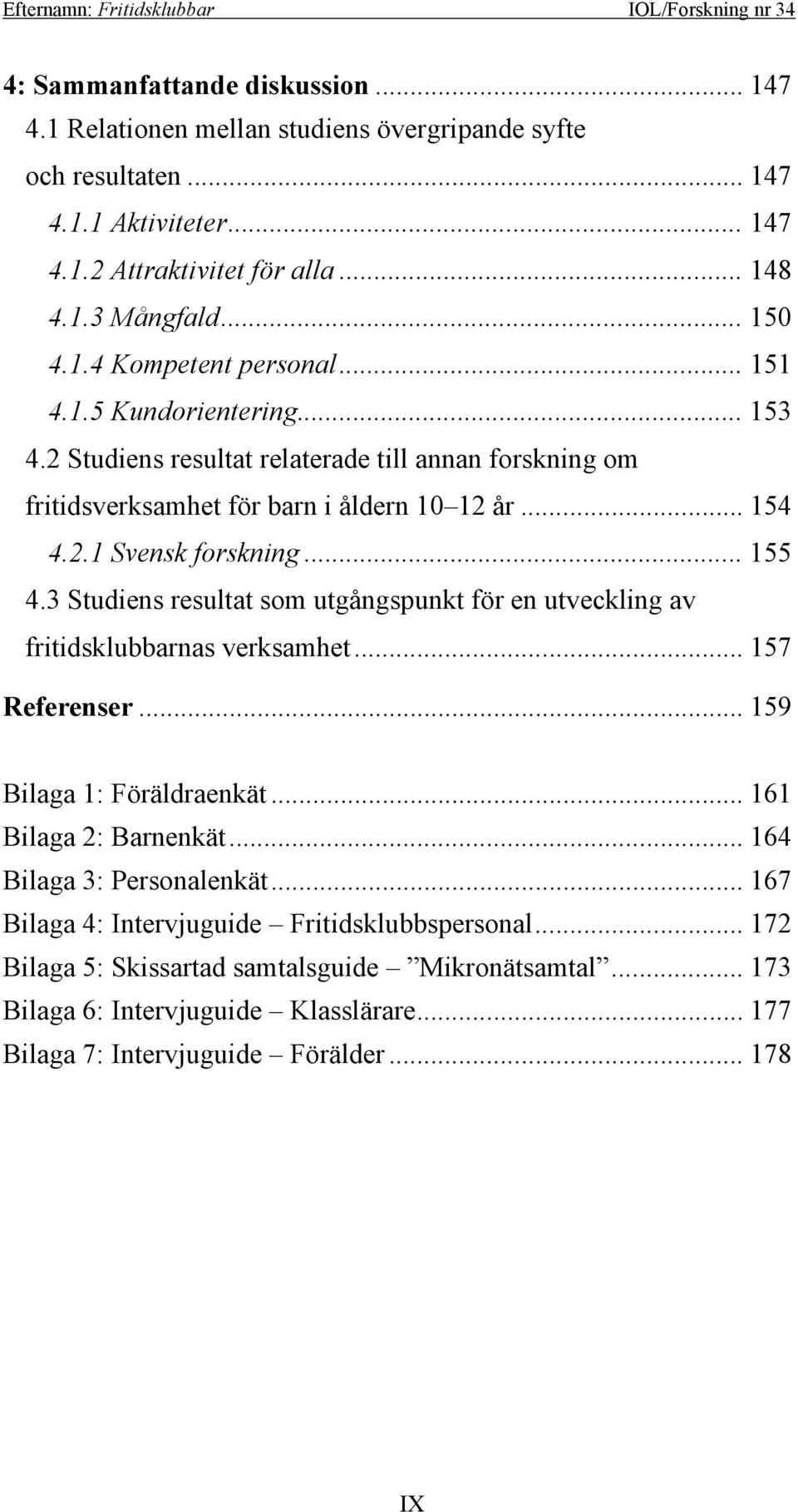 3 Studiens resultat som utgångspunkt för en utveckling av fritidsklubbarnas verksamhet... 157 Referenser... 159 Bilaga 1: Föräldraenkät... 161 Bilaga 2: Barnenkät... 164 Bilaga 3: Personalenkät.