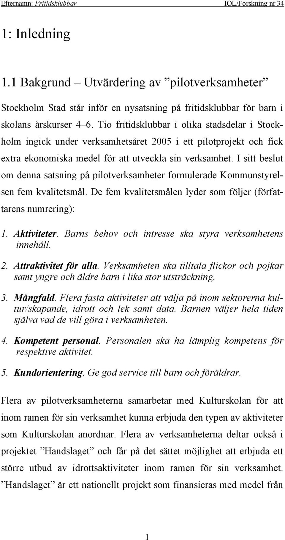 I sitt beslut om denna satsning på pilotverksamheter formulerade Kommunstyrelsen fem kvalitetsmål. De fem kvalitetsmålen lyder som följer (författarens numrering): 1. Aktiviteter.