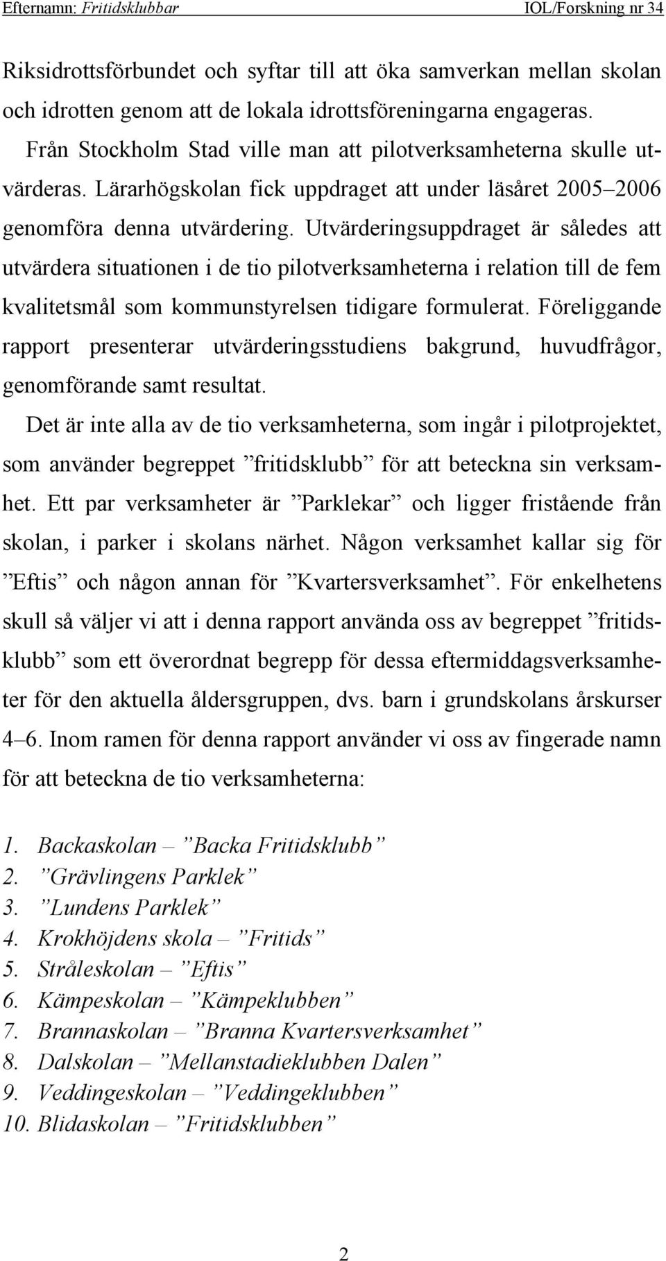 Utvärderingsuppdraget är således att utvärdera situationen i de tio pilotverksamheterna i relation till de fem kvalitetsmål som kommunstyrelsen tidigare formulerat.