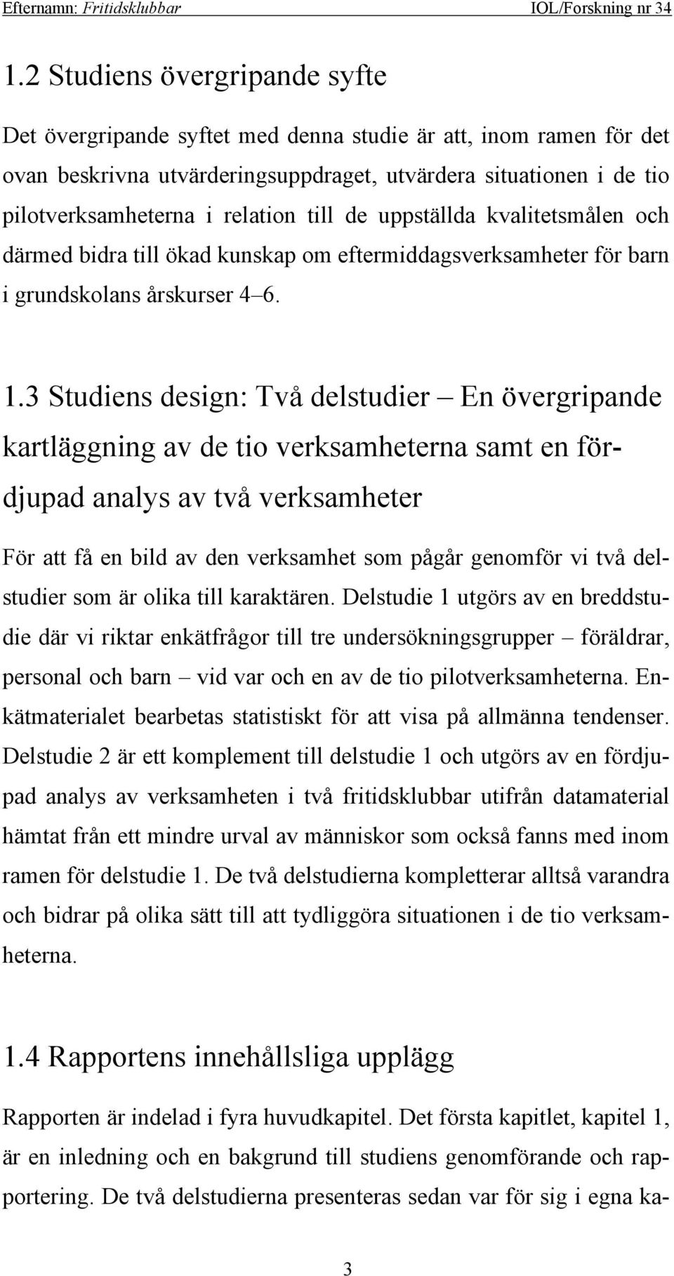 3 Studiens design: Två delstudier En övergripande kartläggning av de tio verksamheterna samt en fördjupad analys av två verksamheter För att få en bild av den verksamhet som pågår genomför vi två