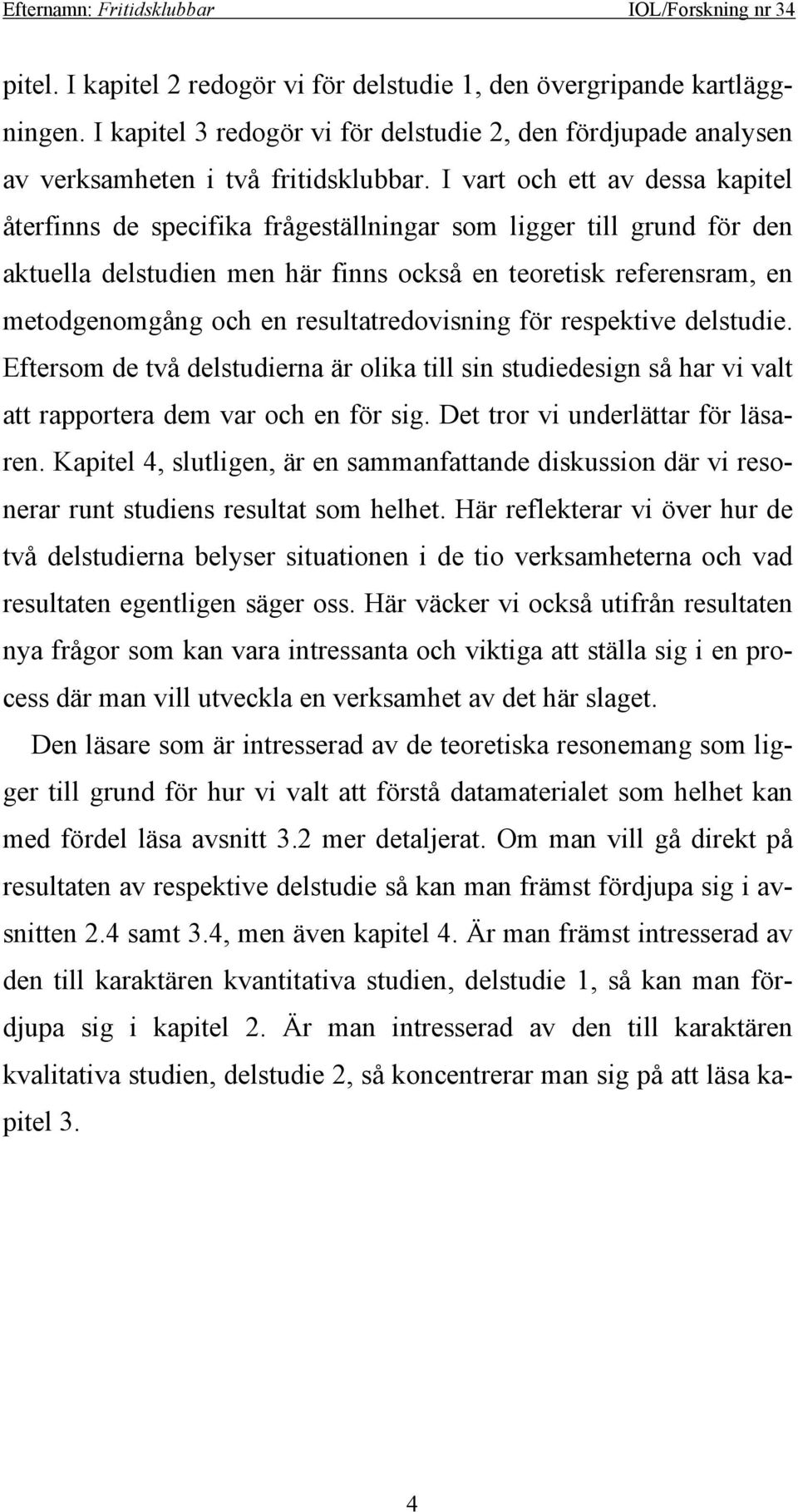 resultatredovisning för respektive delstudie. Eftersom de två delstudierna är olika till sin studiedesign så har vi valt att rapportera dem var och en för sig. Det tror vi underlättar för läsaren.