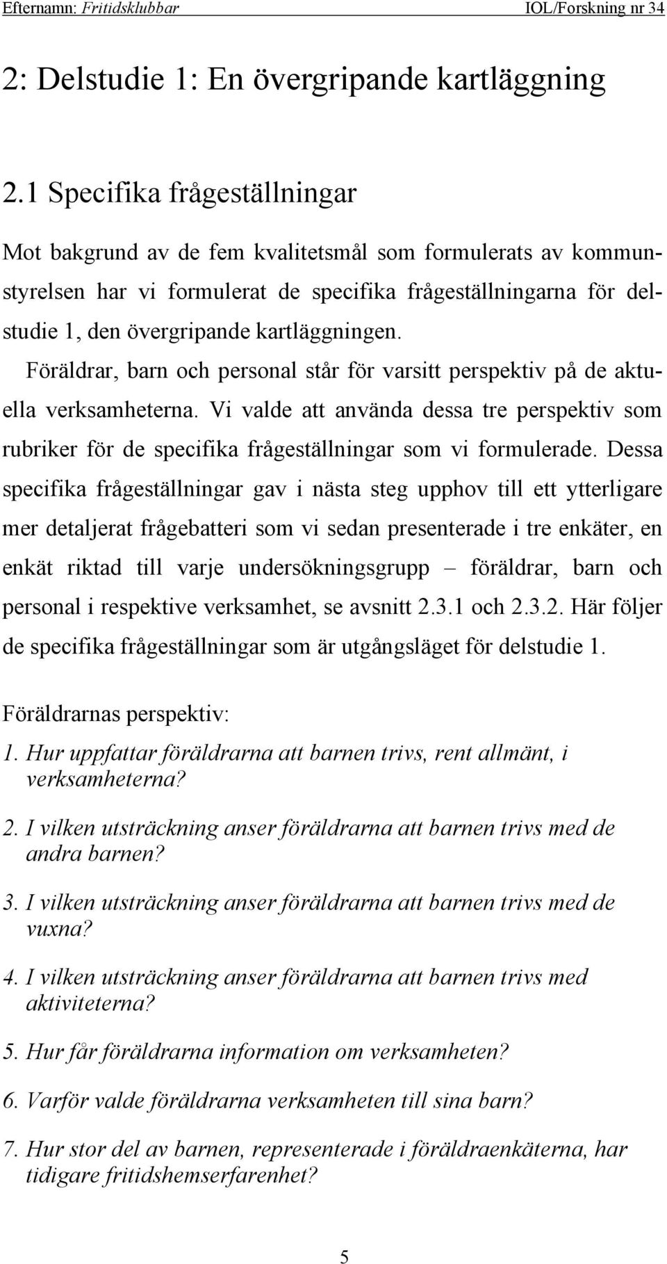 Föräldrar, barn och personal står för varsitt perspektiv på de aktuella verksamheterna. Vi valde att använda dessa tre perspektiv som rubriker för de specifika frågeställningar som vi formulerade.