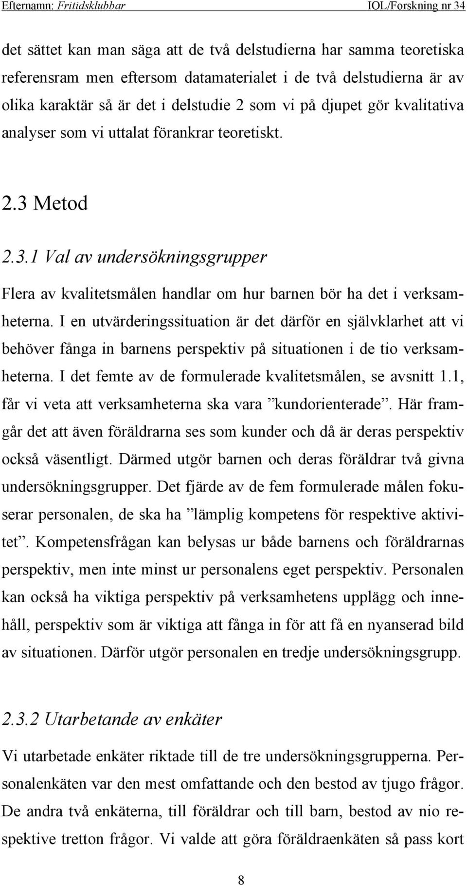 I en utvärderingssituation är det därför en självklarhet att vi behöver fånga in barnens perspektiv på situationen i de tio verksamheterna. I det femte av de formulerade kvalitetsmålen, se avsnitt 1.