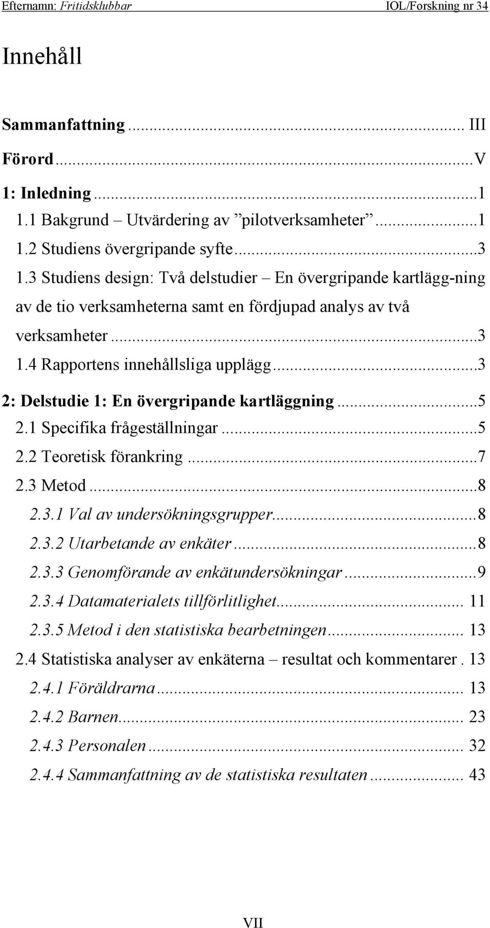 ..3 2: Delstudie 1: En övergripande kartläggning...5 2.1 Specifika frågeställningar...5 2.2 Teoretisk förankring...7 2.3 Metod...8 2.3.1 Val av undersökningsgrupper...8 2.3.2 Utarbetande av enkäter.