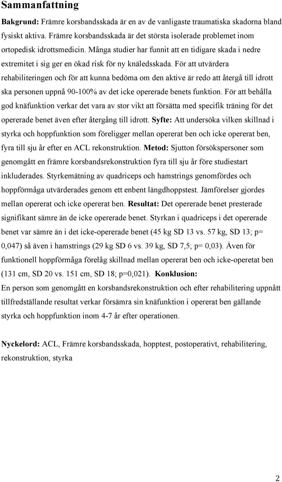 För att utvärdera rehabiliteringen och för att kunna bedöma om den aktive är redo att återgå till idrott ska personen uppnå 90-100% av det icke opererade benets funktion.