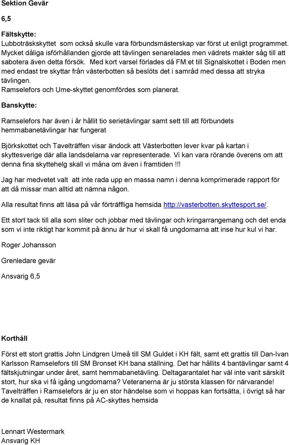 Med kort varsel förlades då FM:et till Signalskottet i Boden men med endast tre skyttar från västerbotten så beslöts det i samråd med dessa att stryka tävlingen.