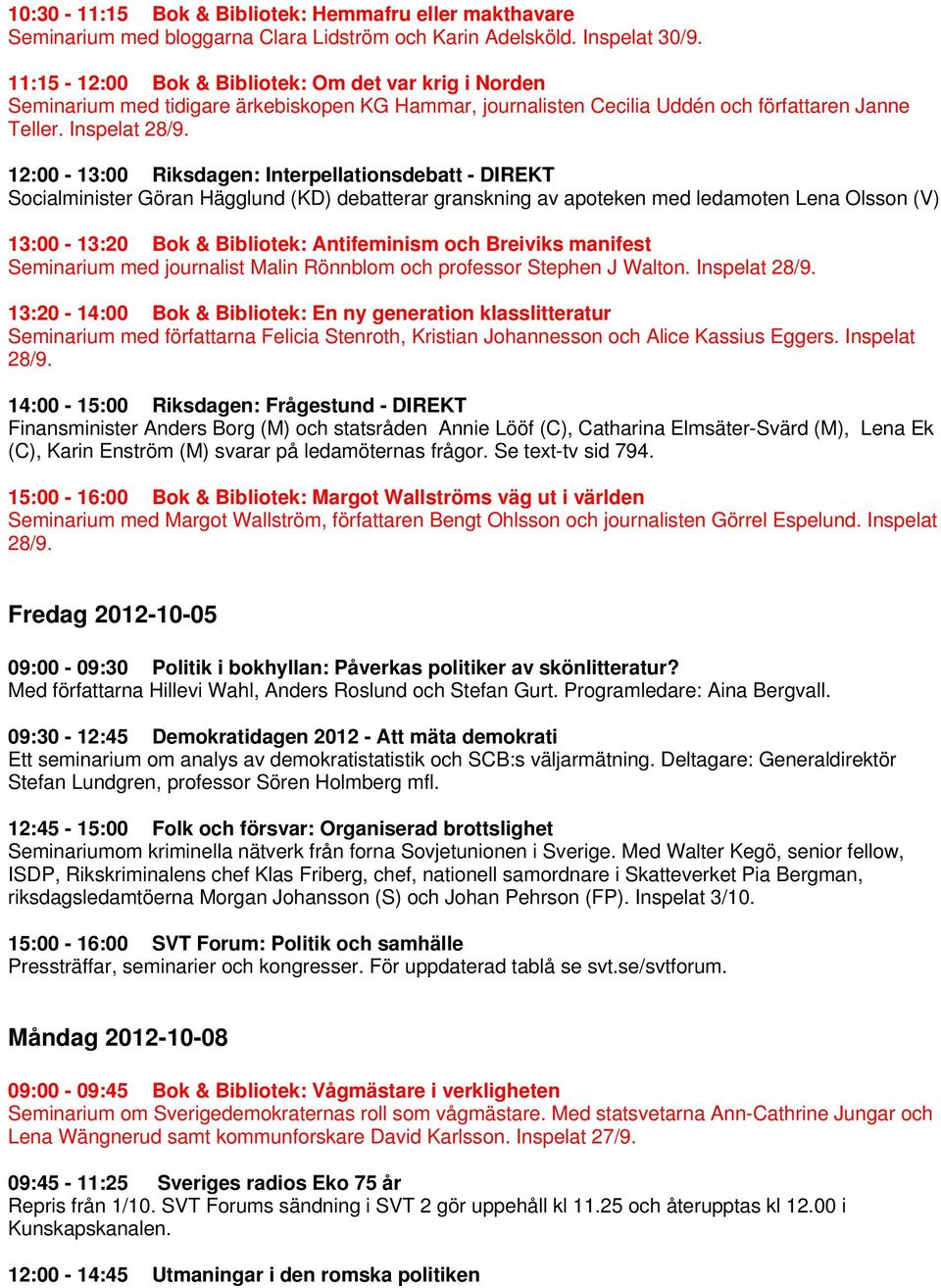 12:00-13:00 Riksdagen: Interpellationsdebatt - DIREKT Socialminister Göran Hägglund (KD) debatterar granskning av apoteken med ledamoten Lena Olsson (V) 13:00-13:20 Bok & Bibliotek: Antifeminism och