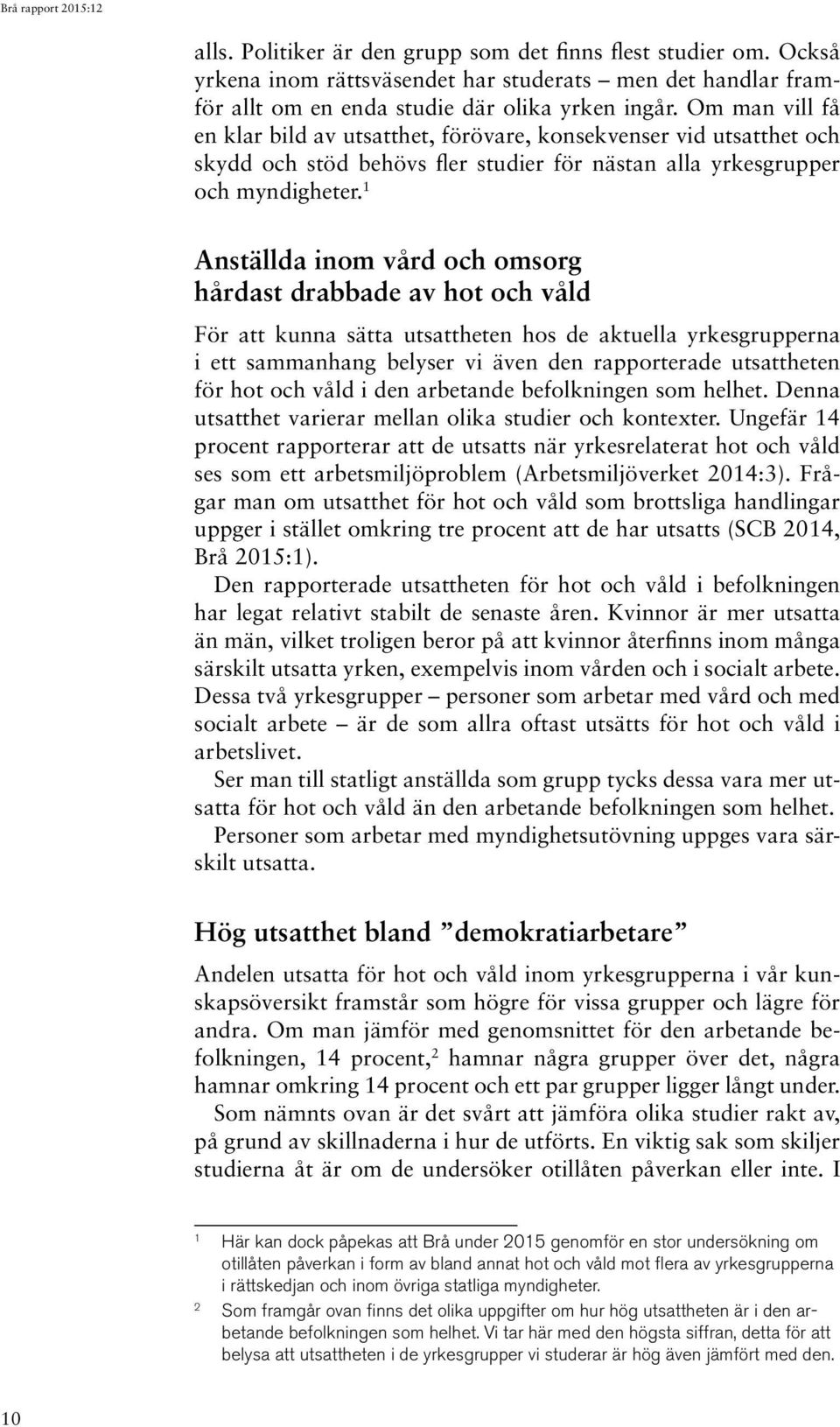 1 Anställda inom vård och omsorg hårdast drabbade av hot och våld För att kunna sätta utsattheten hos de aktuella yrkesgrupperna i ett sammanhang belyser vi även den rapporterade utsattheten för hot