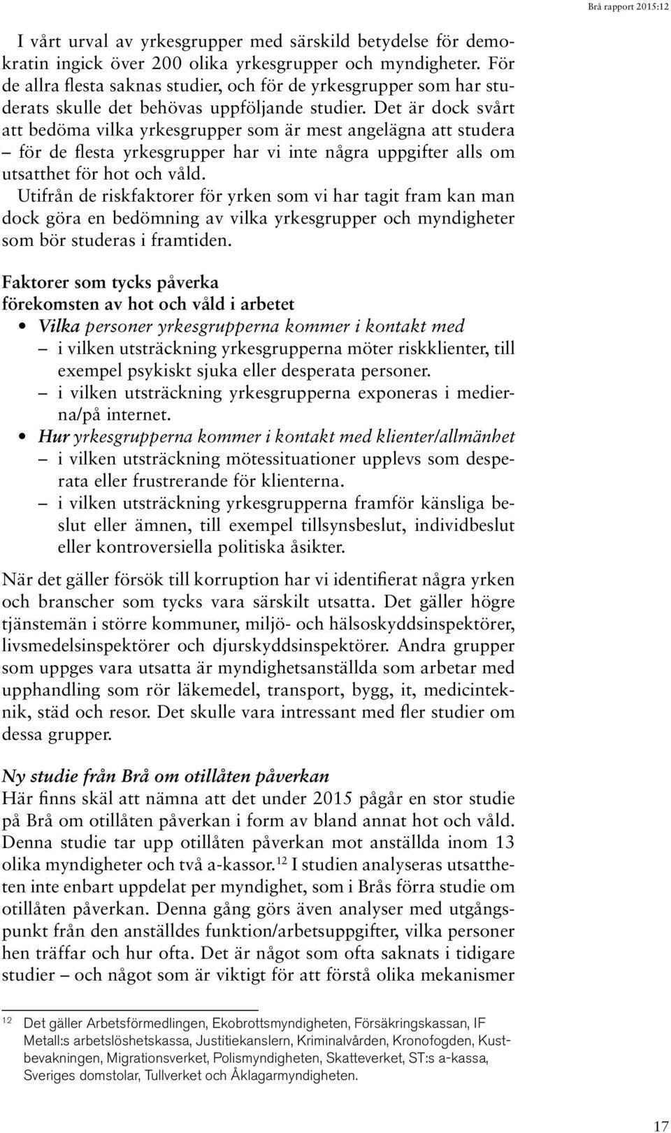 Det är dock svårt att bedöma vilka yrkesgrupper som är mest angelägna att studera för de flesta yrkesgrupper har vi inte några uppgifter alls om utsatthet för hot och våld.