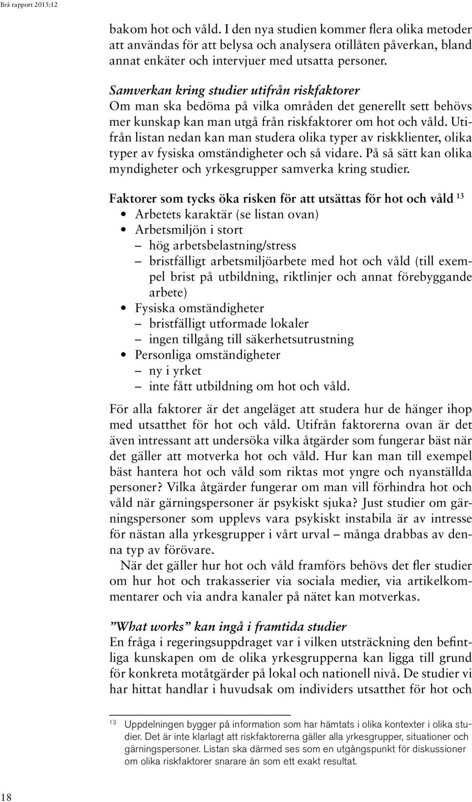 Utifrån listan nedan kan man studera olika typer av riskklienter, olika typer av fysiska omständigheter och så vidare. På så sätt kan olika myndigheter och yrkesgrupper samverka kring studier.