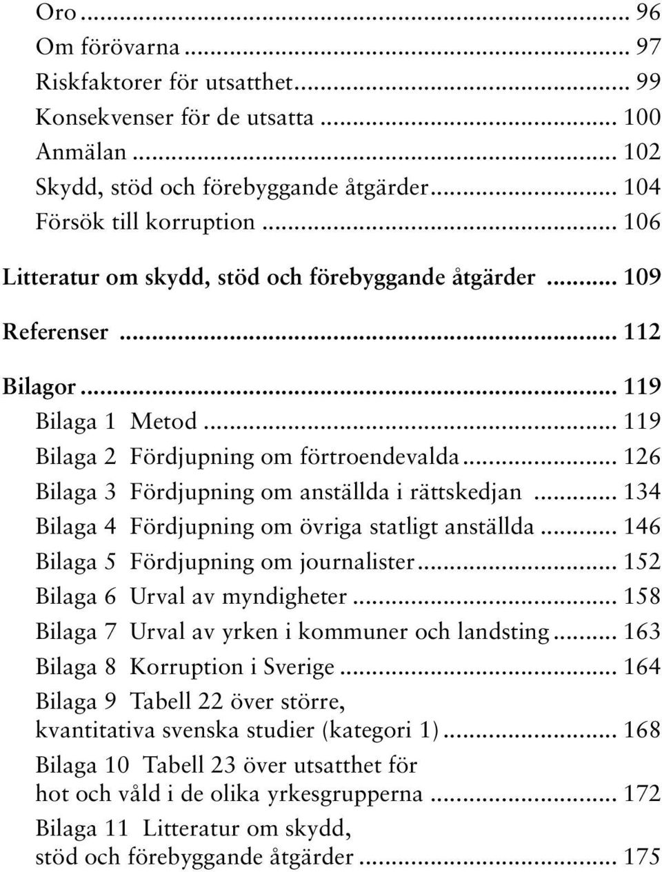 .. 126 Bilaga 3 Fördjupning om anställda i rättskedjan... 134 Bilaga 4 Fördjupning om övriga statligt anställda... 146 Bilaga 5 Fördjupning om journalister... 152 Bilaga 6 Urval av myndigheter.