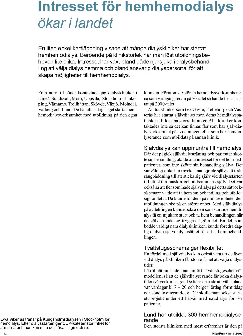 Från norr till söder kontaktade jag dialyskliniker i Umeå, Sundsvall, Mora, Uppsala, Stockholm, Linköping, Värnamo, Trollhättan, Skövde, Växjö, Mölndal, Varberg och Lund.