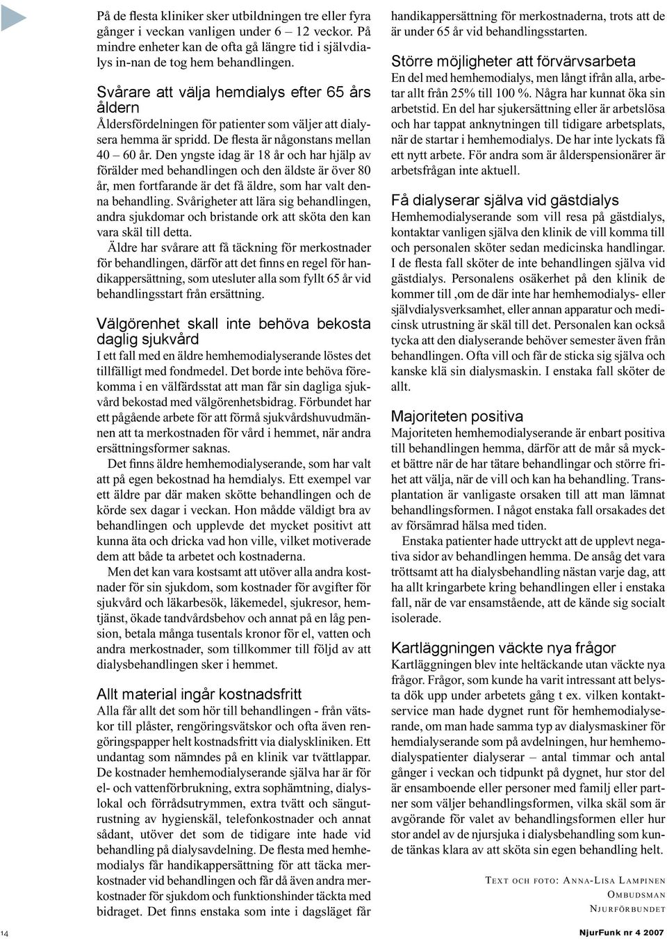 Den yngste idag är 18 år och har hjälp av förälder med behandlingen och den äldste är över 80 år, men fortfarande är det få äldre, som har valt denna behandling.