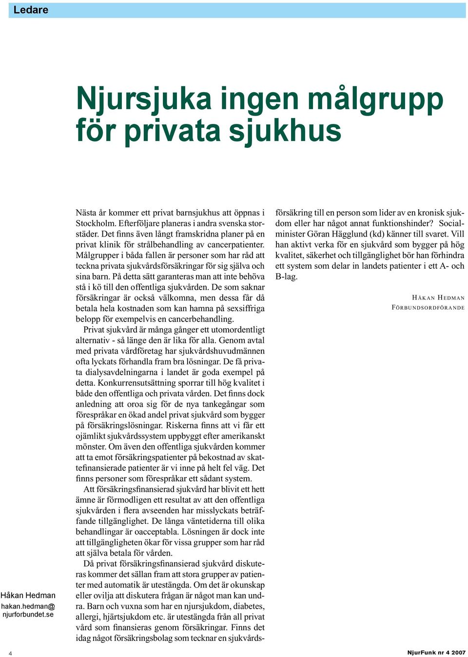 Målgrupper i båda fallen är personer som har råd att teckna privata sjukvårdsförsäkringar för sig själva och sina barn.