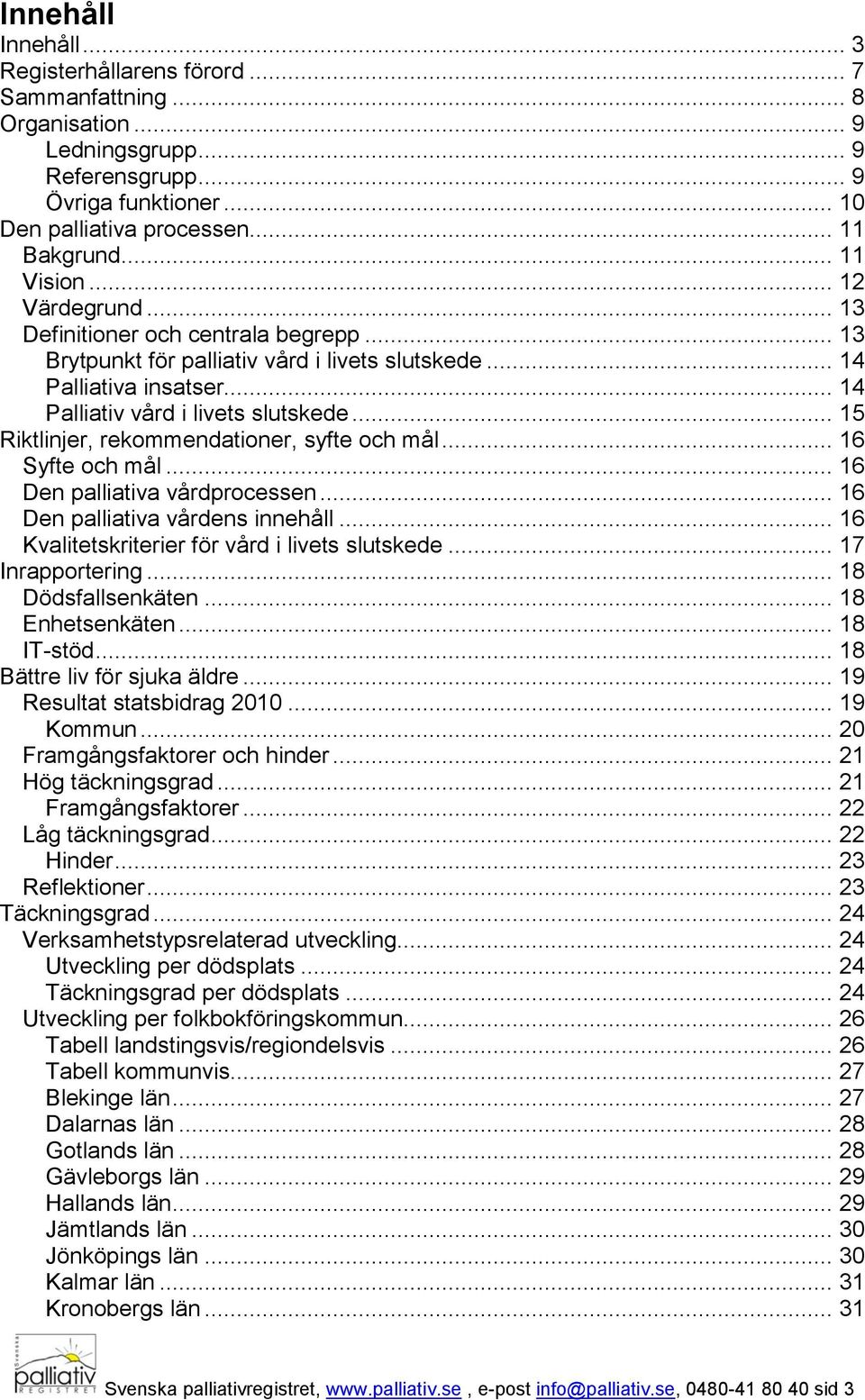 .. 15 Riktlinjer, rekommendationer, syfte och mål... 16 Syfte och mål... 16 Den palliativa vårdprocessen... 16 Den palliativa vårdens innehåll... 16 Kvalitetskriterier för vård i livets slutskede.