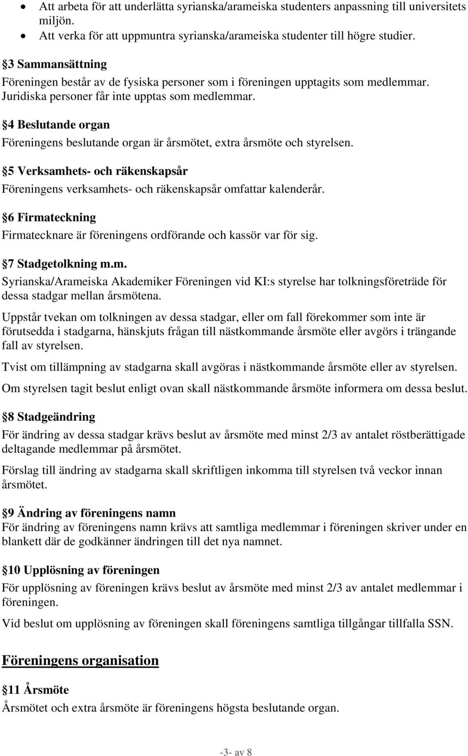 4 Beslutande organ Föreningens beslutande organ är årsmötet, extra årsmöte och styrelsen. 5 Verksamhets- och räkenskapsår Föreningens verksamhets- och räkenskapsår omfattar kalenderår.