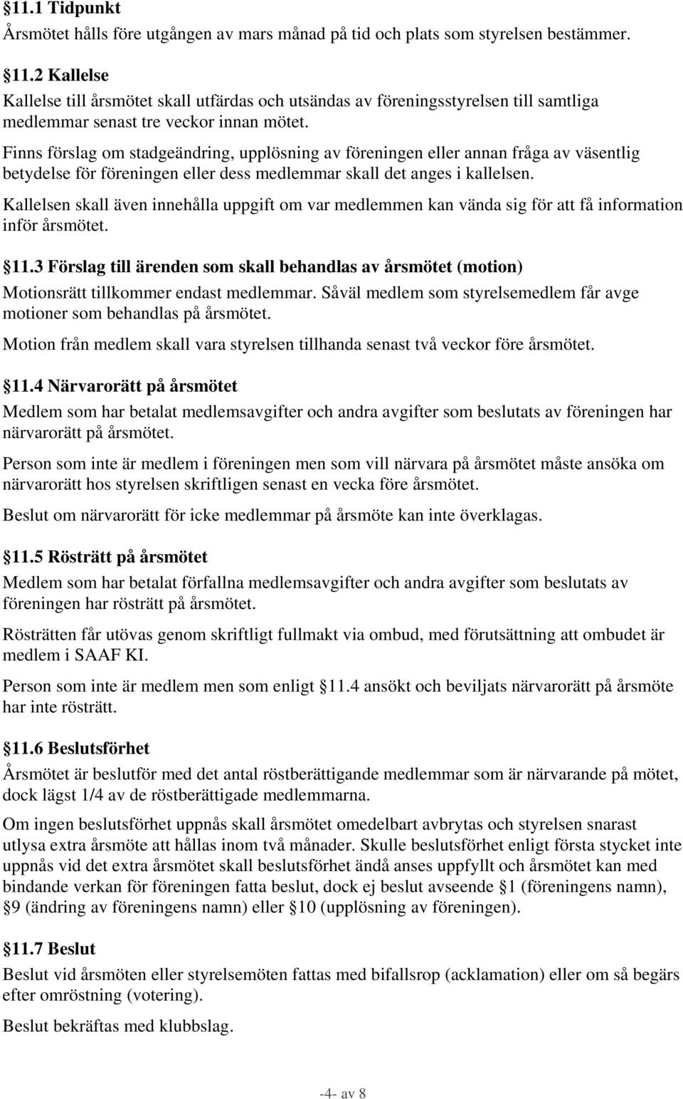 Finns förslag om stadgeändring, upplösning av föreningen eller annan fråga av väsentlig betydelse för föreningen eller dess medlemmar skall det anges i kallelsen.