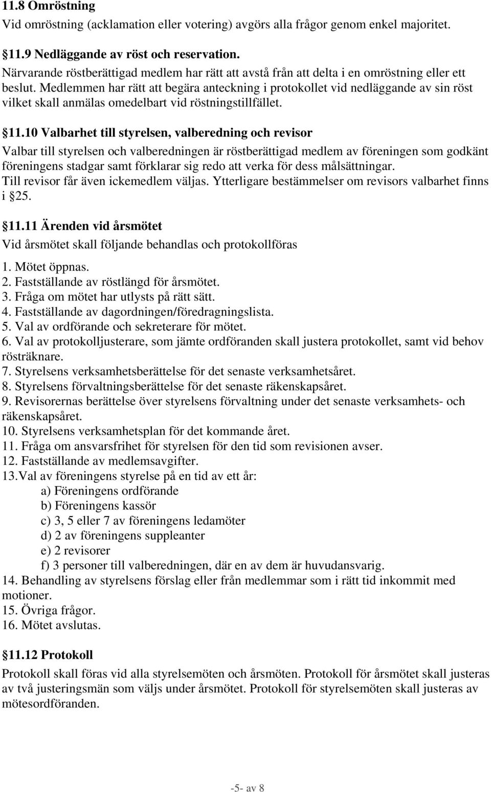 Medlemmen har rätt att begära anteckning i protokollet vid nedläggande av sin röst vilket skall anmälas omedelbart vid röstningstillfället. 11.