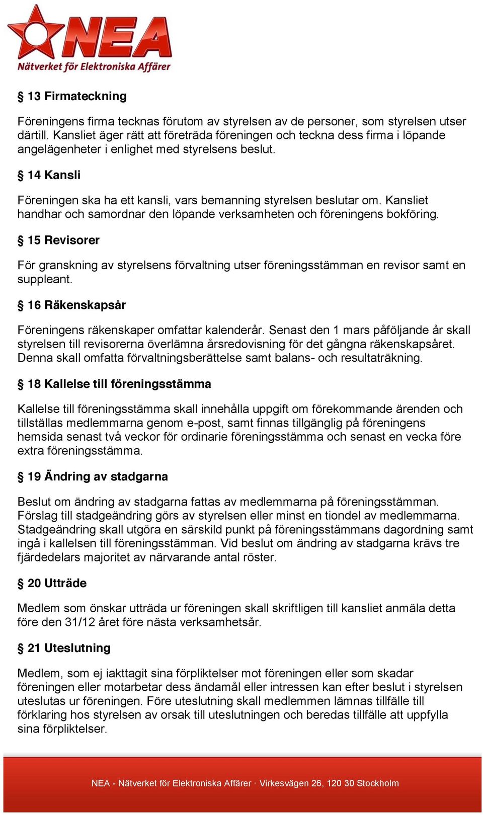 14 Kansli Föreningen ska ha ett kansli, vars bemanning styrelsen beslutar om. Kansliet handhar och samordnar den löpande verksamheten och föreningens bokföring.