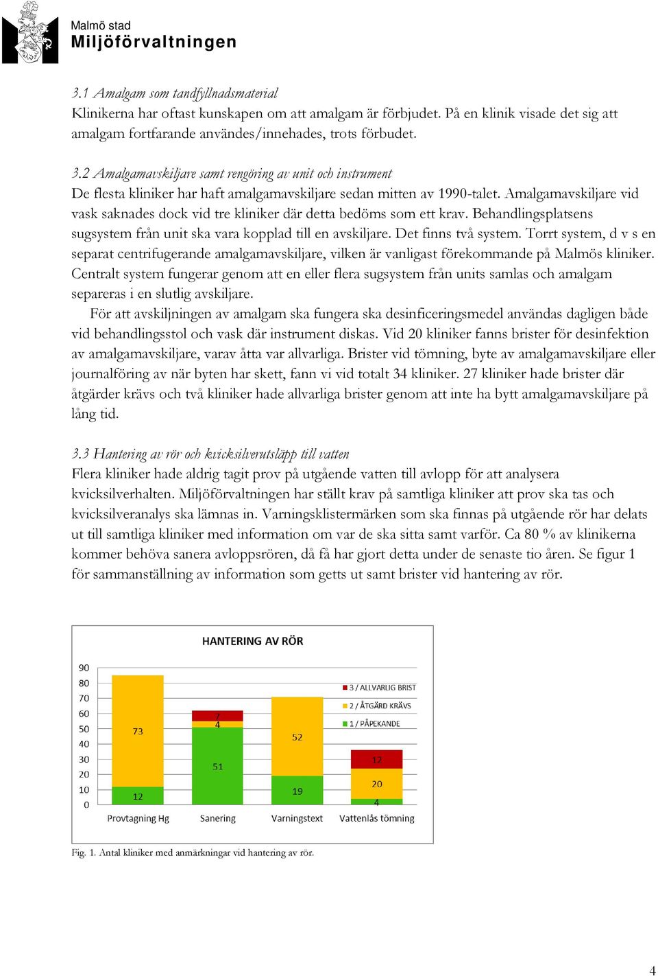 Amalgamavskiljare vid vask saknades dock vid tre kliniker där detta bedöms som ett krav. Behandlingsplatsens sugsystem från unit ska vara kopplad till en avskiljare. Det finns två system.