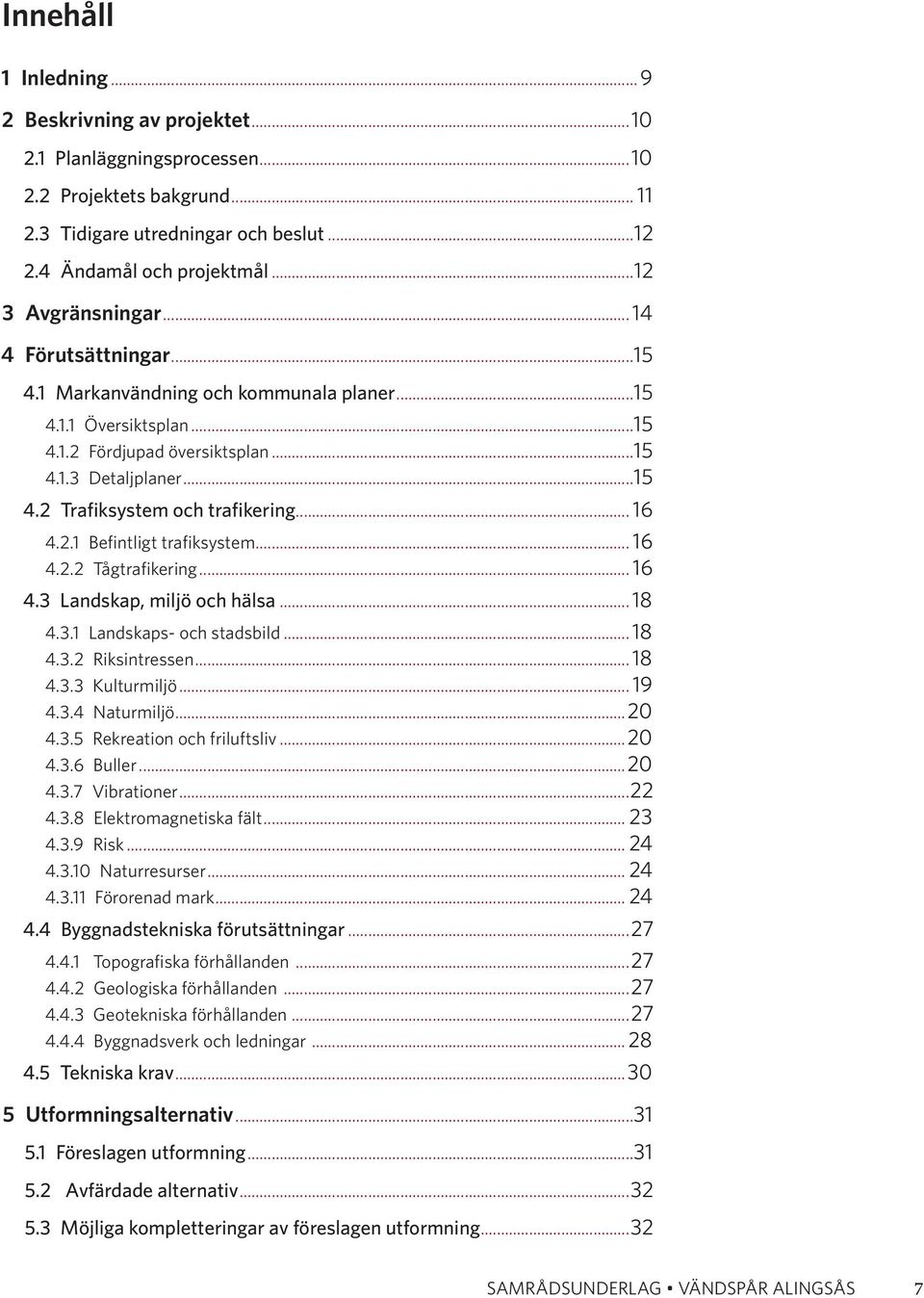 .. 16 4.2.1 Befintligt trafiksystem... 16 4.2.2 Tågtrafikering... 16 4.3 Landskap, miljö och hälsa... 18 4.3.1 Landskaps- och stadsbild... 18 4.3.2 Riksintressen... 18 4.3.3 Kulturmiljö... 19 4.3.4 Naturmiljö.