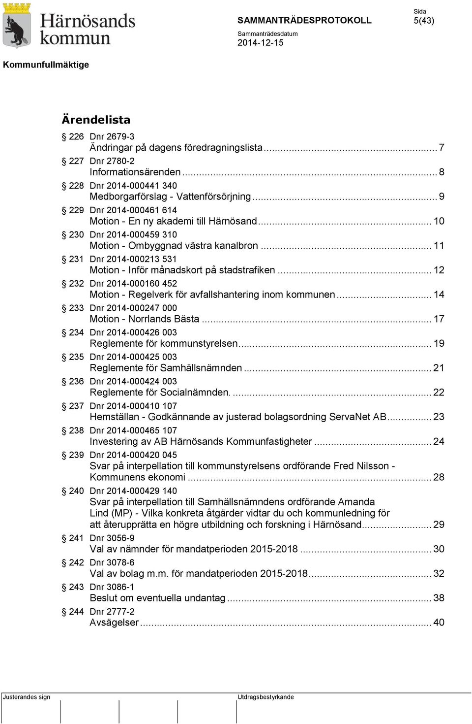 .. 11 231 Dnr 2014-000213 531 Motion - Inför månadskort på stadstrafiken... 12 232 Dnr 2014-000160 452 Motion - Regelverk för avfallshantering inom kommunen.