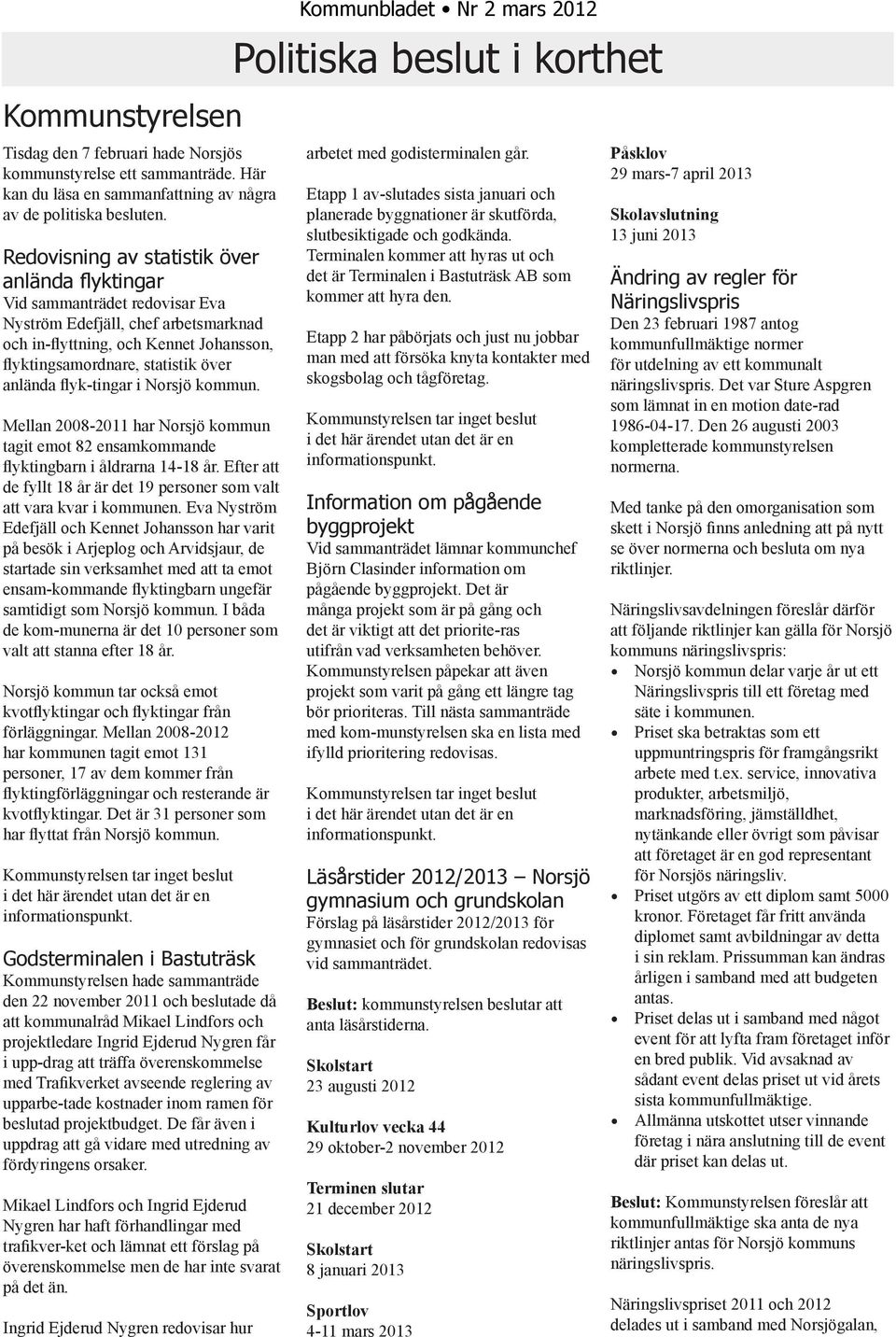 flyk-tingar i Norsjö kommun. Mellan 2008-2011 har Norsjö kommun tagit emot 82 ensamkommande flyktingbarn i åldrarna 14-18 år.