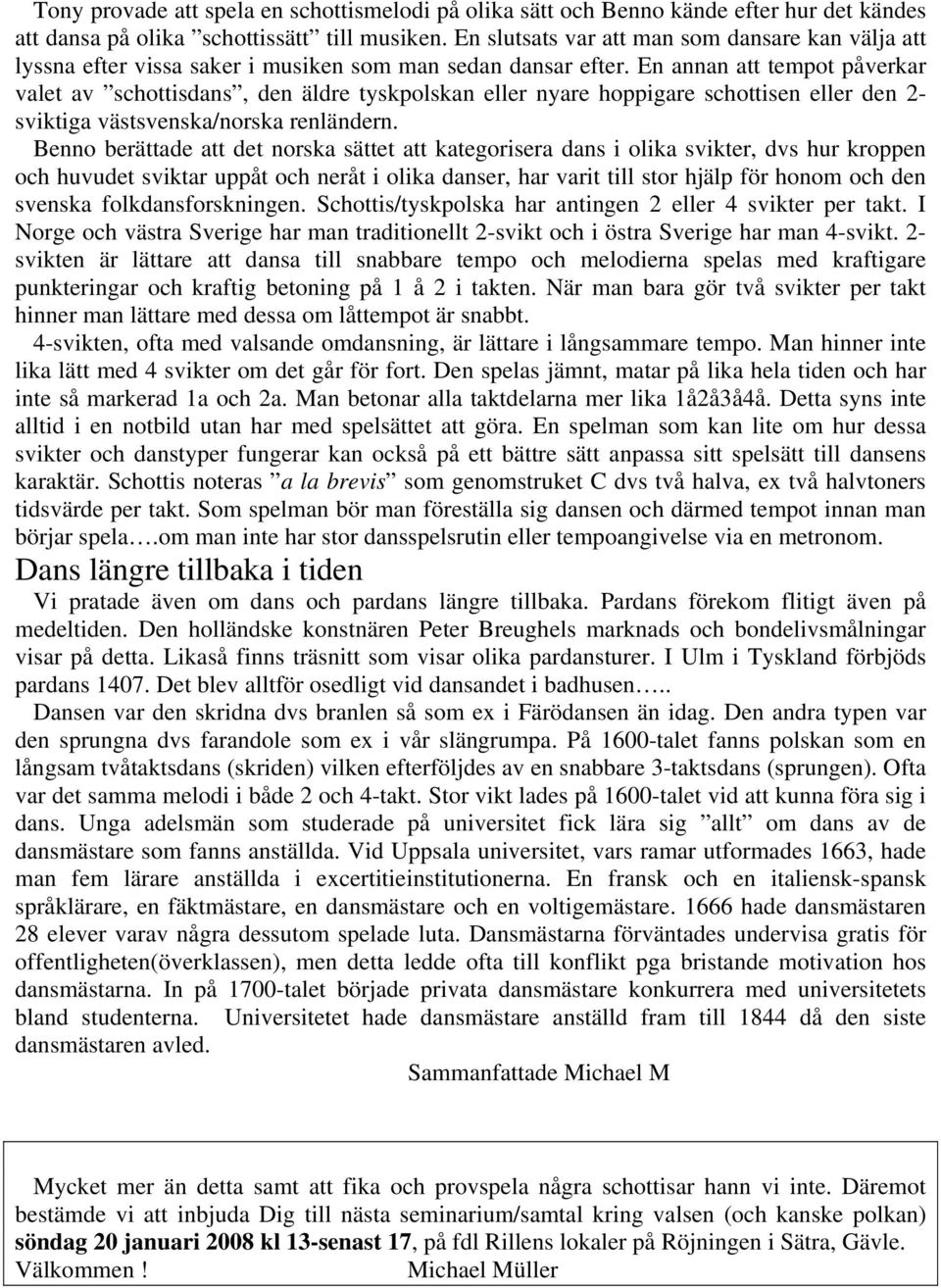 En annan att tempot påverkar valet av schottisdans, den äldre tyskpolskan eller nyare hoppigare schottisen eller den 2- sviktiga västsvenska/norska renländern.