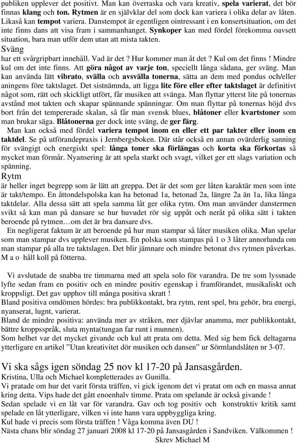 Synkoper kan med fördel förekomma oavsett situation, bara man utför dem utan att mista takten. Sväng har ett svårgripbart innehåll. Vad är det? Hur kommer man åt det? Kul om det finns!