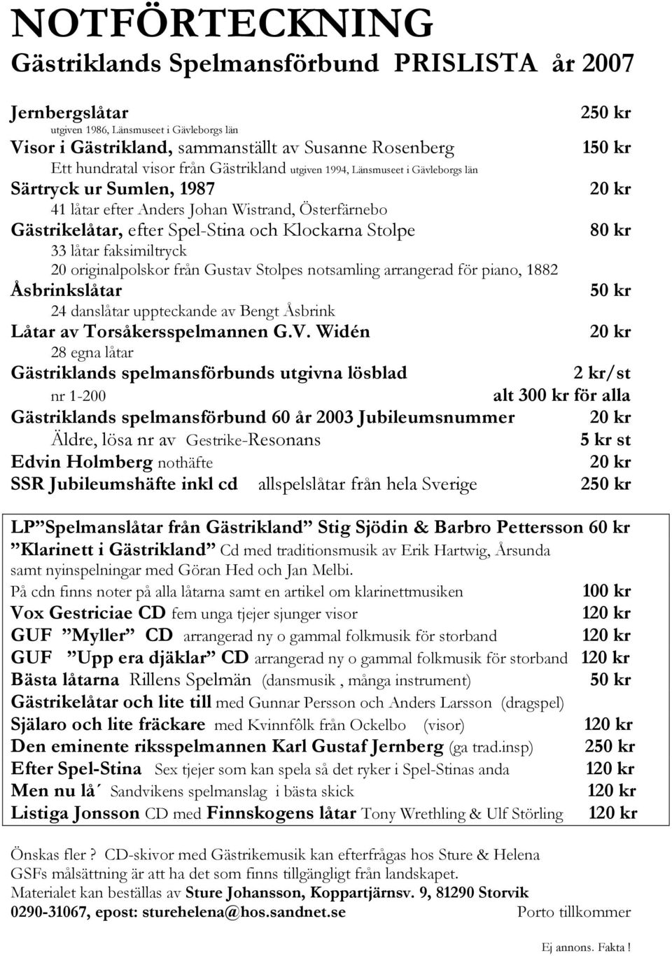 Klockarna Stolpe 80 kr 33 låtar faksimiltryck 20 originalpolskor från Gustav Stolpes notsamling arrangerad för piano, 1882 Åsbrinkslåtar 50 kr 24 danslåtar uppteckande av Bengt Åsbrink Låtar av