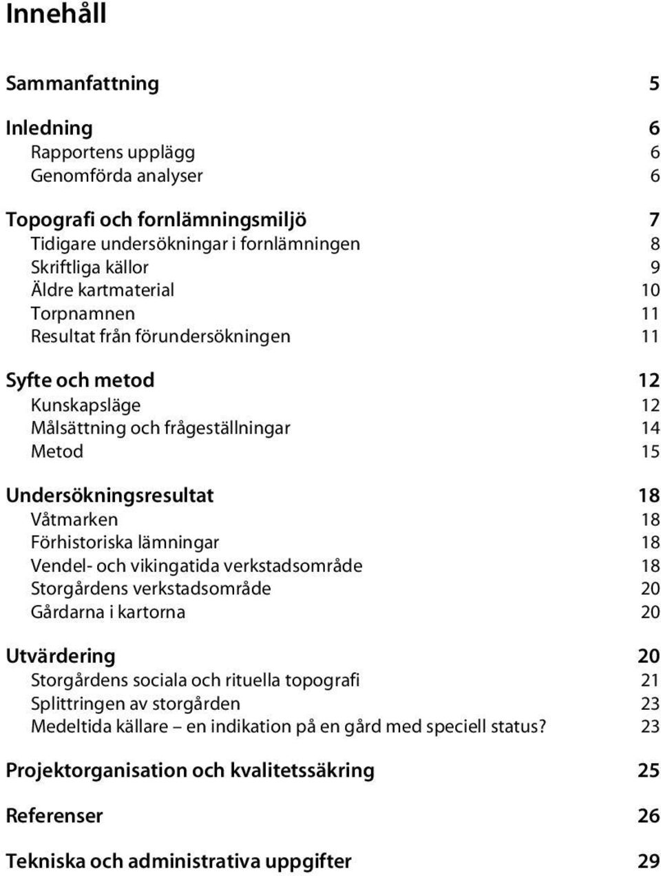 Förhistoriska lämningar 18 Vendel- och vikingatida verkstadsområde 18 Storgårdens verkstadsområde 20 Gårdarna i kartorna 20 Utvärdering 20 Storgårdens sociala och rituella topografi 21