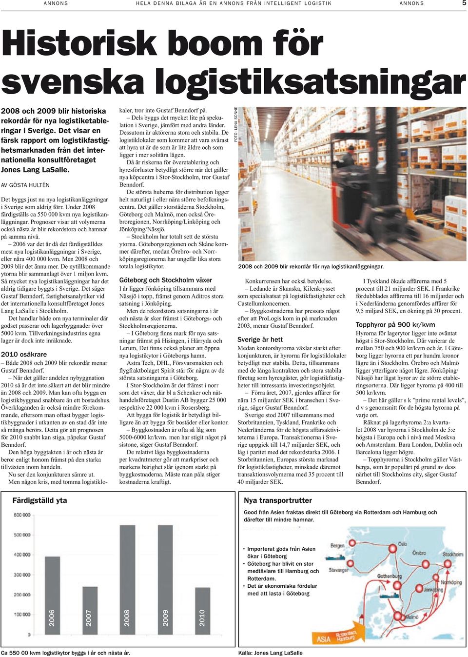 Av gösta hultén Det byggs just nu nya logistikanläggningar i Sverige som aldrig förr. Under 2008 färdigställs ca 550 000 kvm nya logistikanläggningar.