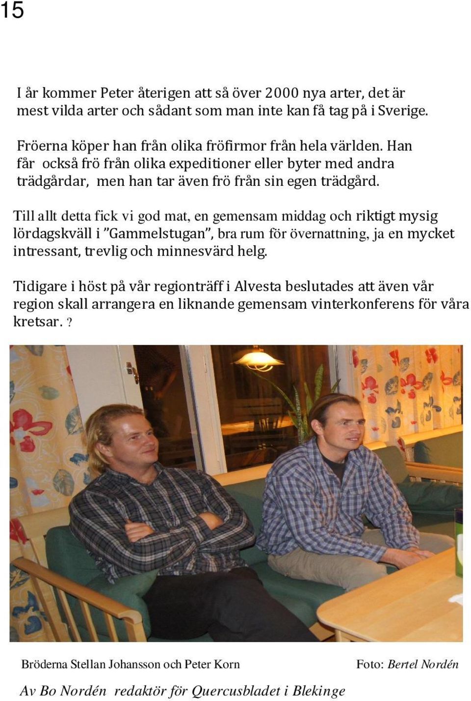 Till allt detta fick vi god mat, en gemensam middag och riktigt mysig lördagskväll i Gammelstugan, bra rum för övernattning, ja en mycket intressant, trevlig och minnesvärd helg.