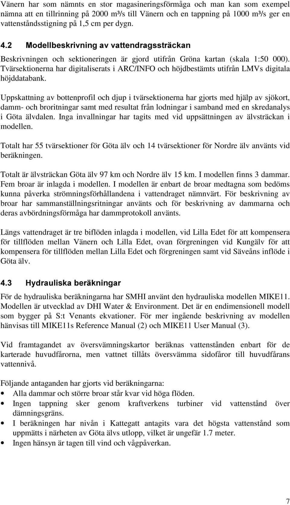 Tvärsektionerna har digitaliserats i ARC/INFO och höjdbestämts utifrån LMVs digitala höjddatabank.