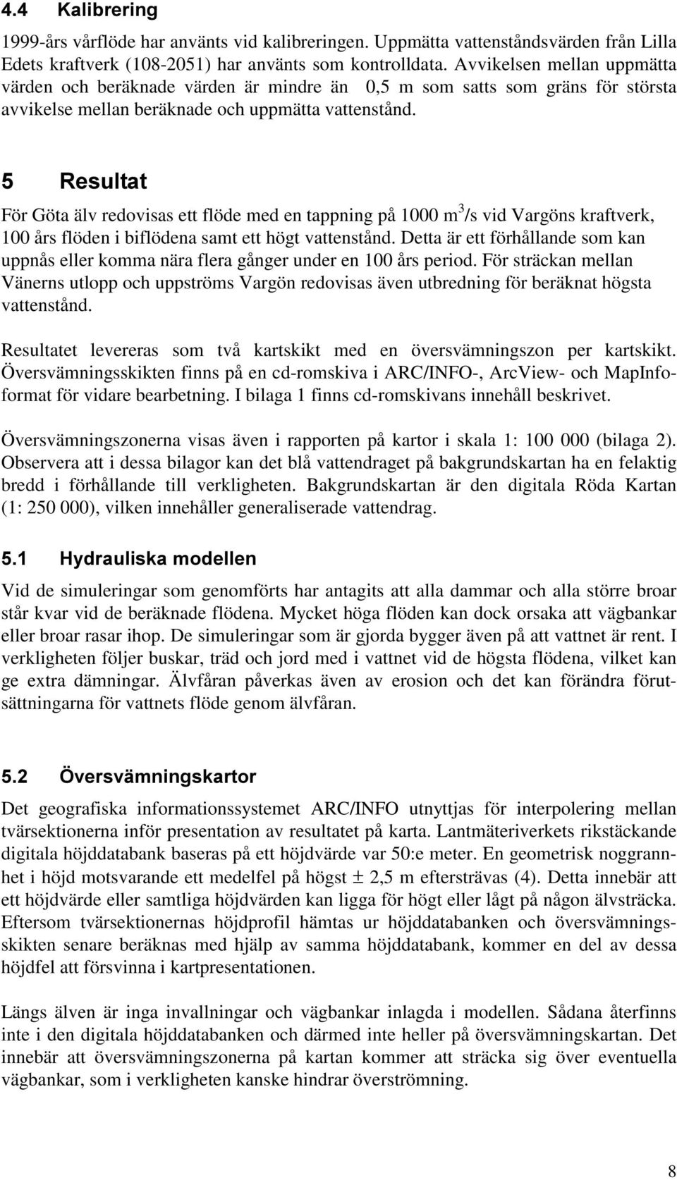 5HVXOWDW För Göta älv redovisas ett flöde med en tappning på 1000 m 3 /s vid Vargöns kraftverk, 100 års flöden i biflödena samt ett högt vattenstånd.