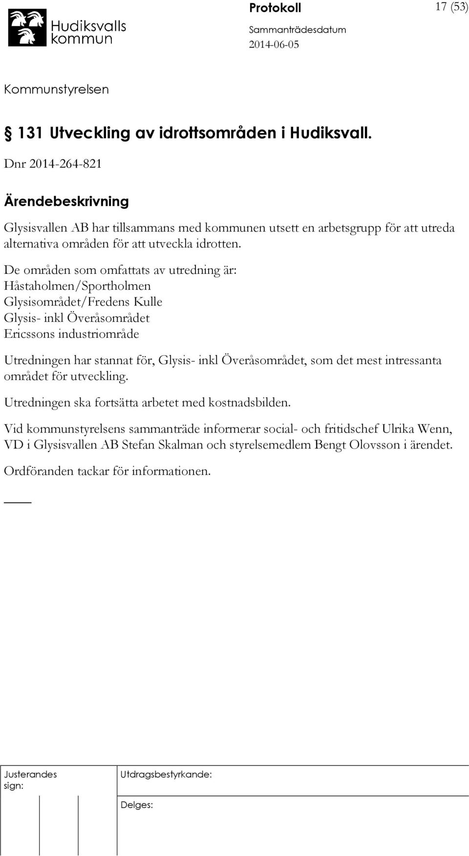 De områden som omfattats av utredning är: Håstaholmen/Sportholmen Glysisområdet/Fredens Kulle Glysis- inkl Överåsområdet Ericssons industriområde Utredningen har stannat för, Glysis-