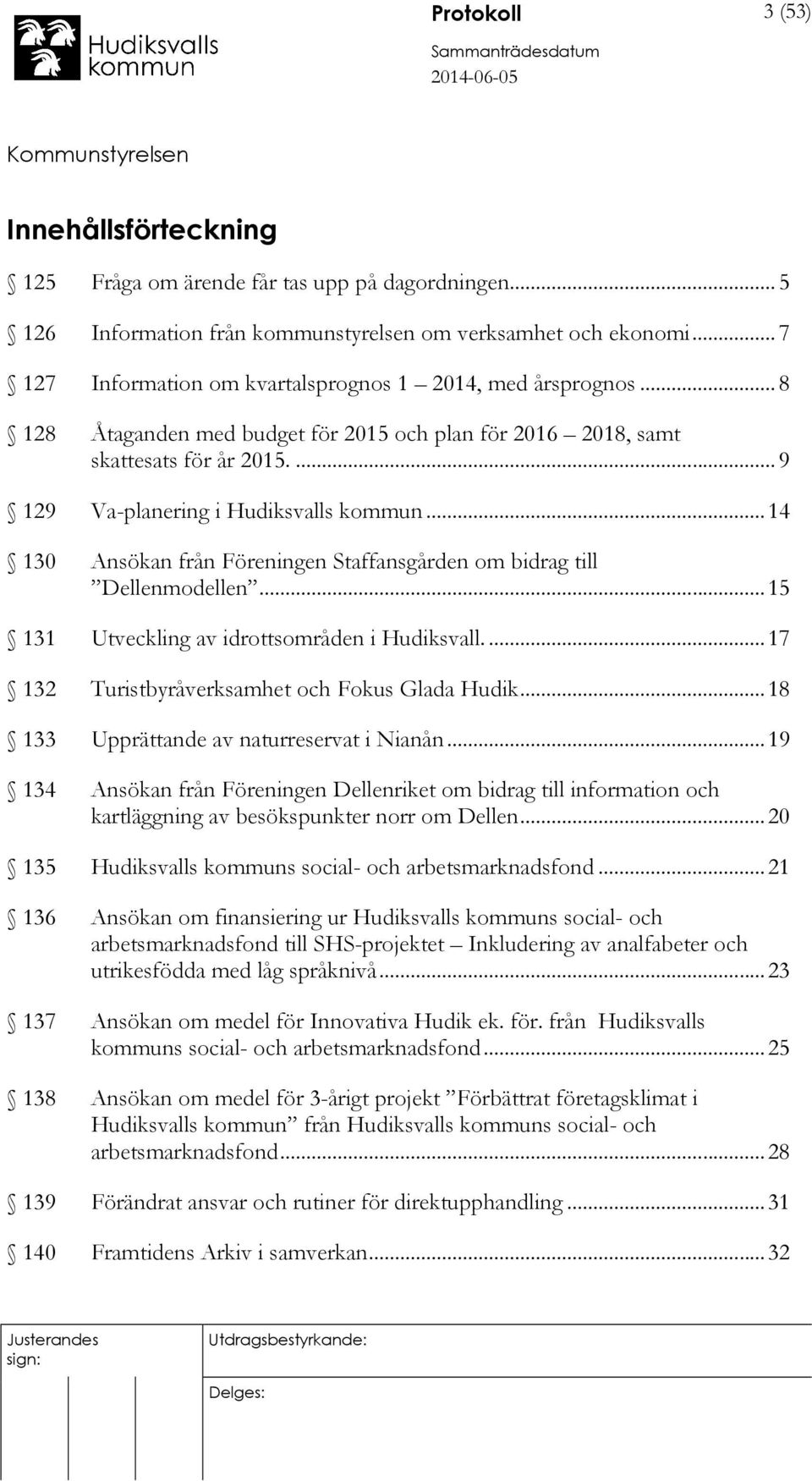 .. 14 130 Ansökan från Föreningen Staffansgården om bidrag till Dellenmodellen... 15 131 Utveckling av idrottsområden i Hudiksvall.... 17 132 Turistbyråverksamhet och Fokus Glada Hudik.